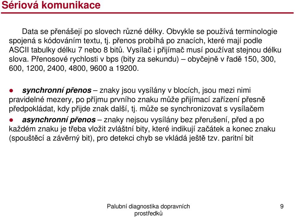 Přenosové rychlosti v bps (bity za sekundu) obyčejně v řadě 150, 300, 600, 1200, 2400, 4800, 9600 a 19200.