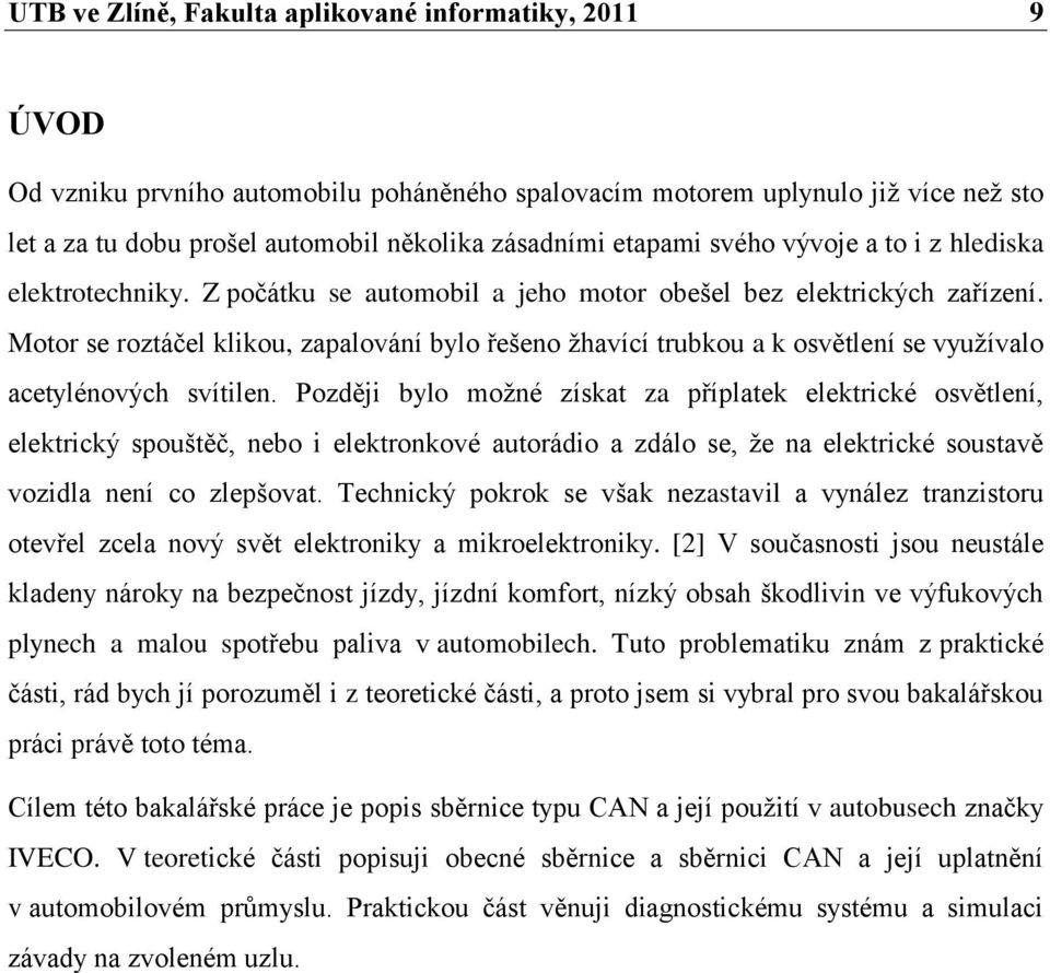 Motor se roztáčel klikou, zapalování bylo řešeno ţhavící trubkou a k osvětlení se vyuţívalo acetylénových svítilen.