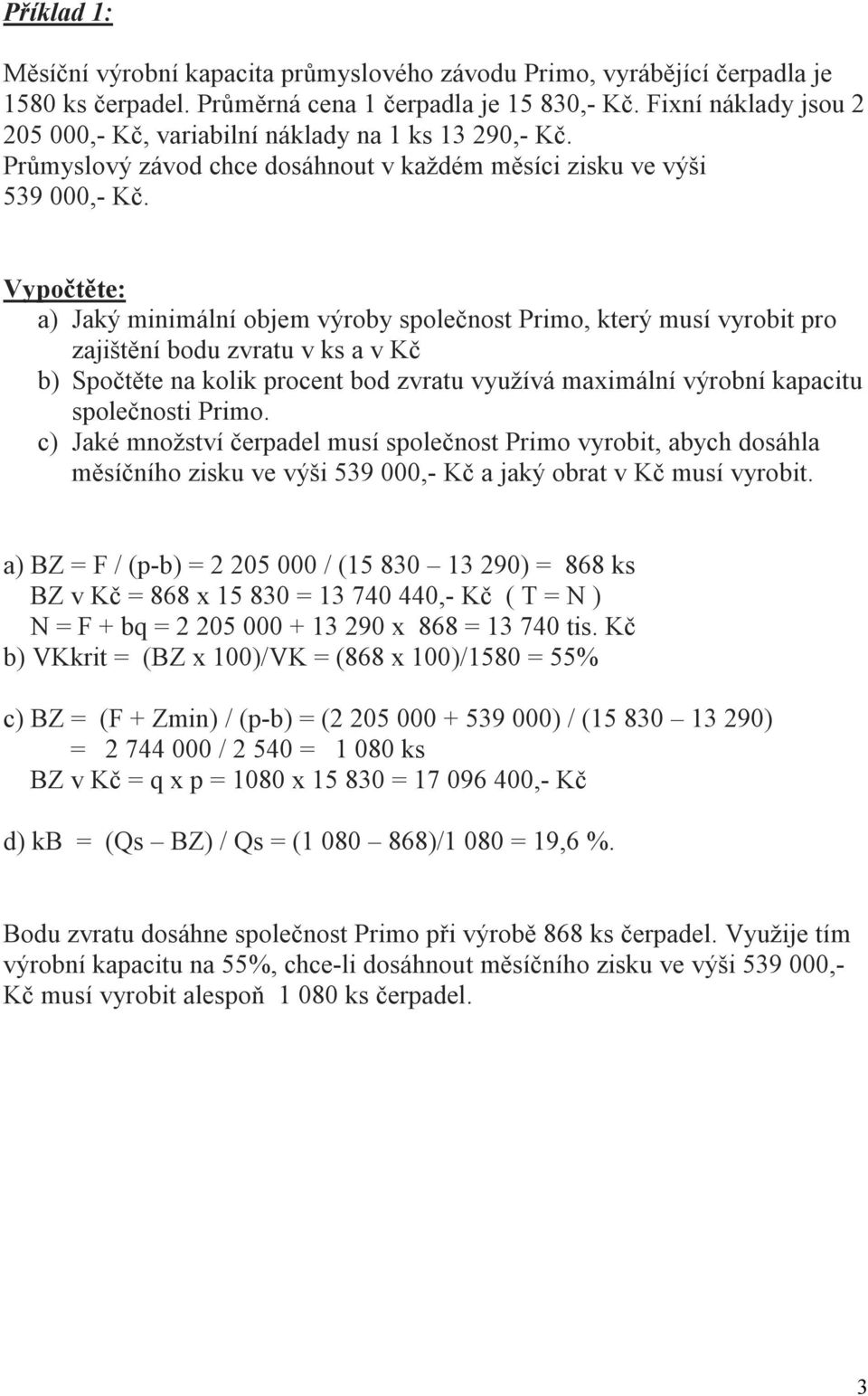 Vypočtěte: a) Jaký minimální objem výroby společnost Primo, který musí vyrobit pro zajištění bodu zvratu v ks a v Kč b) Spočtěte na kolik procent bod zvratu využívá maximální výrobní kapacitu