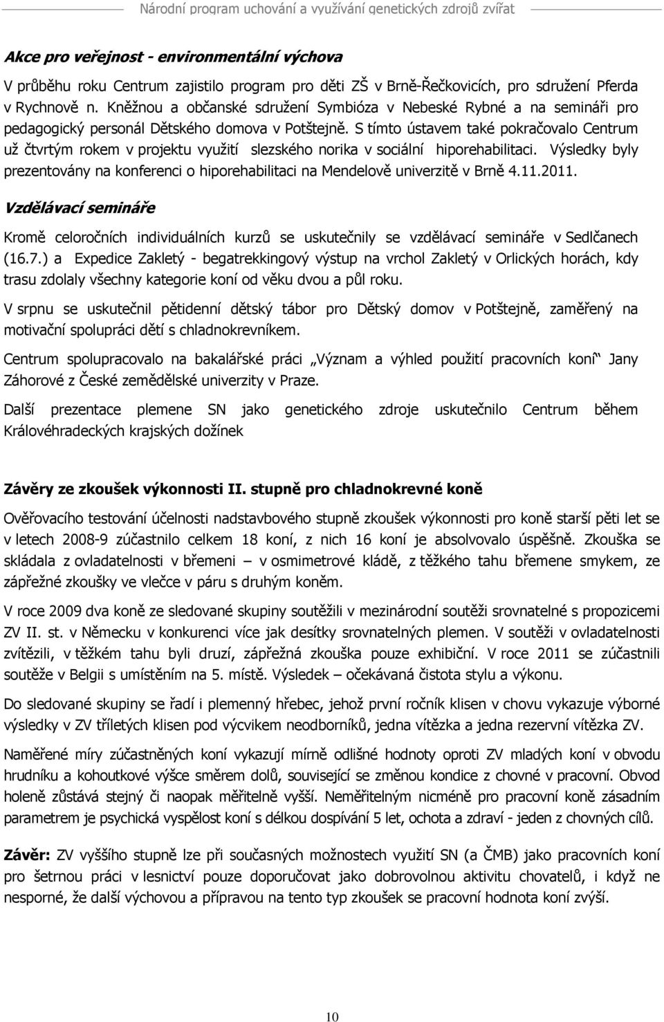 S tímto ústavem také pokračovalo Centrum už čtvrtým rokem v projektu využití slezského norika v sociální hiporehabilitaci.