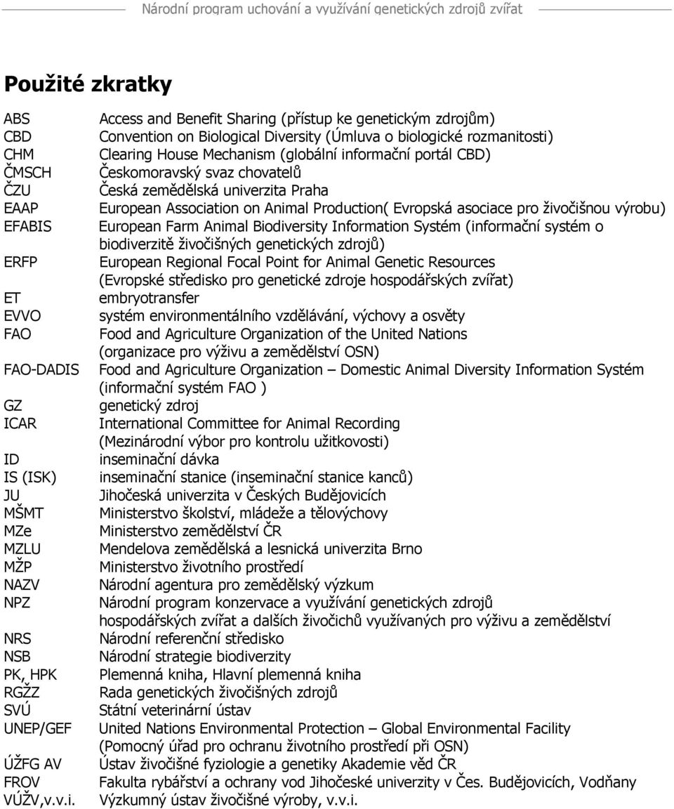 European Farm Animal Biodiversity Information Systém (informační systém o biodiverzitě živočišných genetických zdrojů) ERFP European Regional Focal Point for Animal Genetic Resources (Evropské