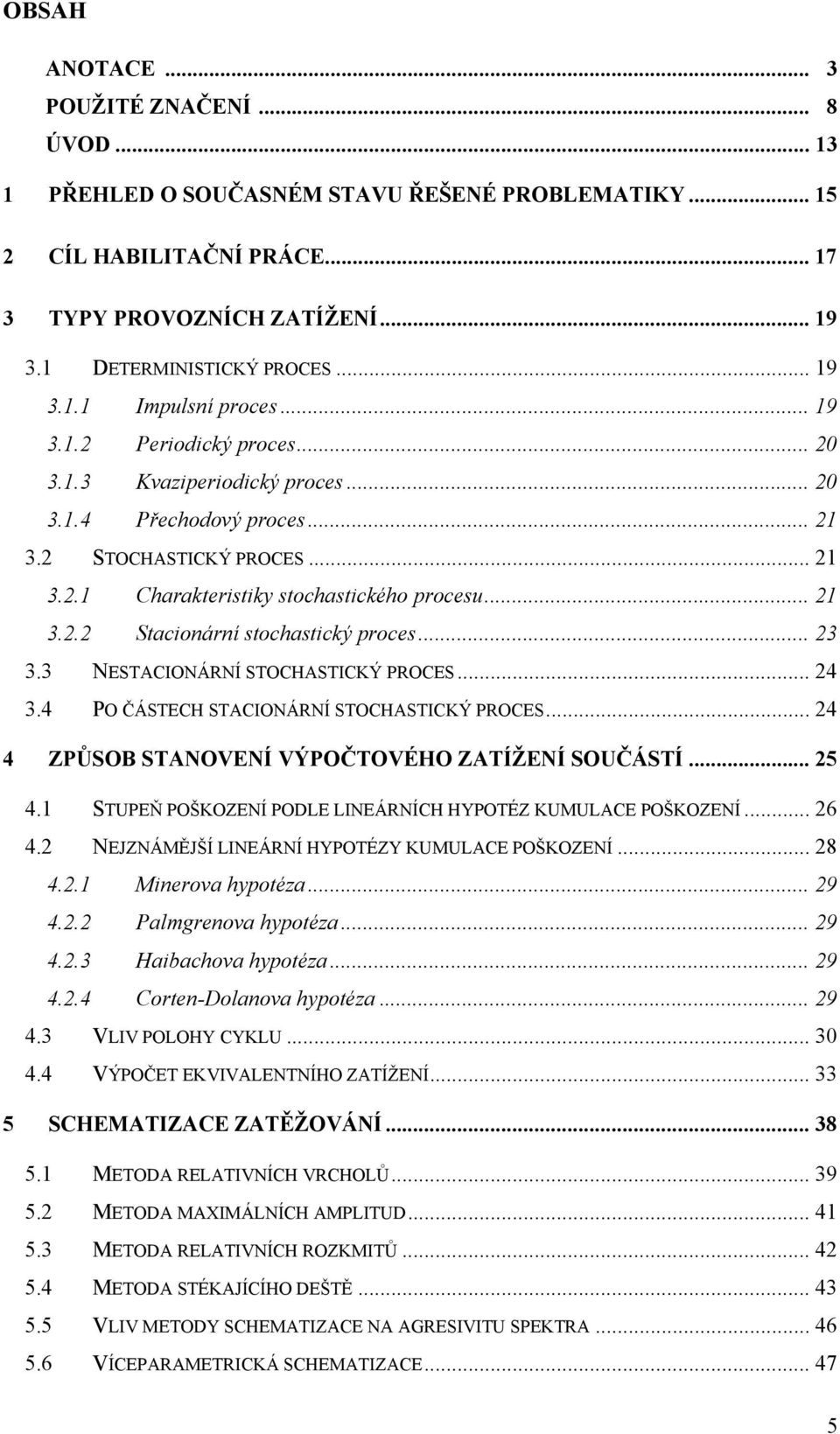 .. 23 3.3 NESTACIONÁRNÍ STOCHASTICKÝ PROCES... 24 3.4 PO ČÁSTECH STACIONÁRNÍ STOCHASTICKÝ PROCES... 24 4 ZPŮSOB STANOVENÍ VÝPOČTOVÉHO ZATÍŽENÍ SOUČÁSTÍ... 25 4.