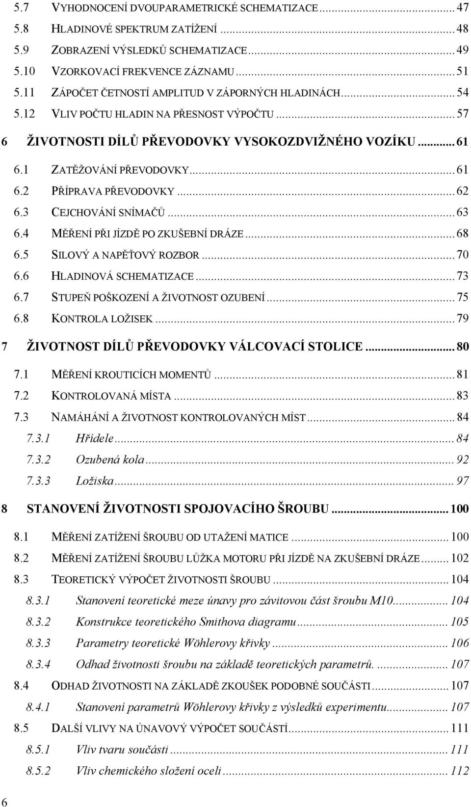 .. 62 6.3 CEJCHOVÁNÍ SNÍMAČŮ... 63 6.4 MĚŘENÍ PŘI JÍZDĚ PO ZKUŠEBNÍ DRÁZE... 68 6.5 SILOVÝ A NAPĚŤOVÝ ROZBOR... 70 6.6 HLADINOVÁ SCHEMATIZACE... 73 6.7 STUPEŇ POŠKOZENÍ A ŽIVOTNOST OZUBENÍ... 75 6.