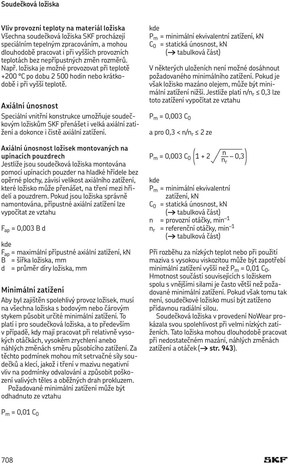 Axiální únosnost Speciální vnitřní konstrukce umožňuje soudečkovým ložiskům SKF přenášet i velká axiální zatížení a dokonce i čistě axiální zatížení.