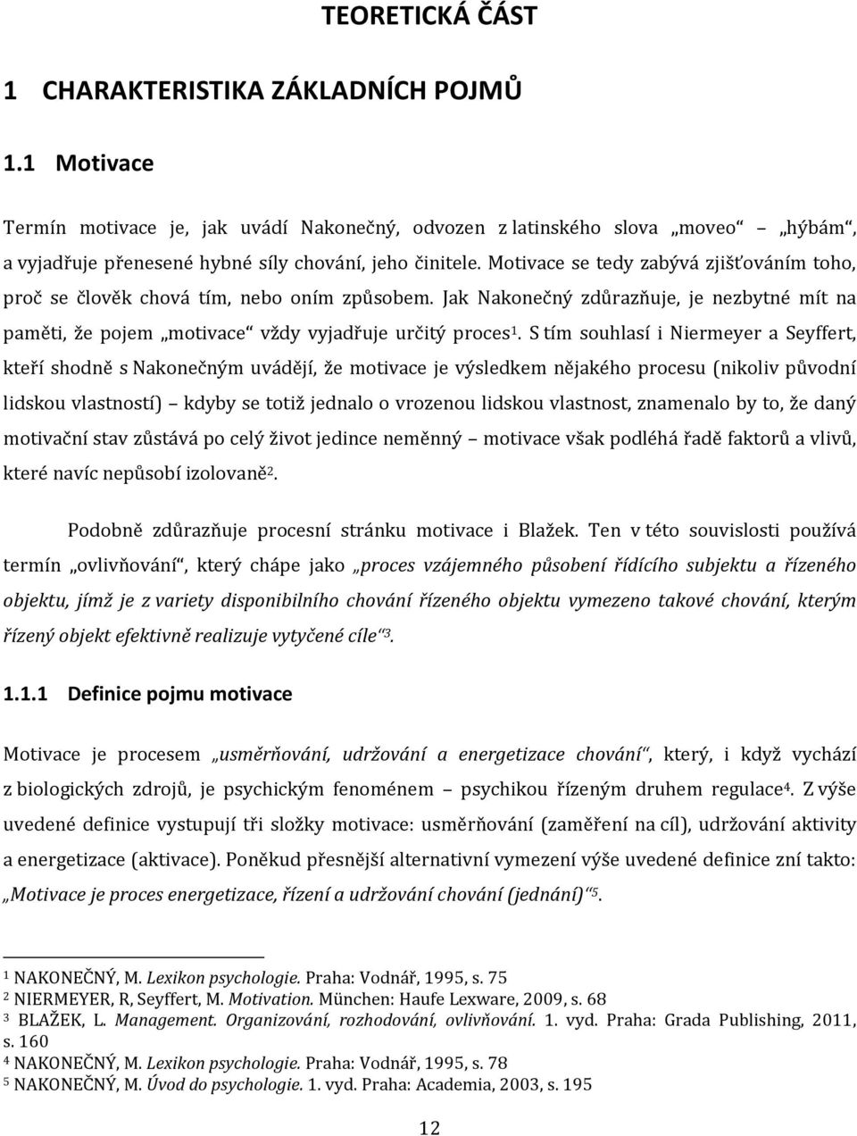 Motivace se tedy zabývá zjišťováním toho, proč se člověk chová tím, nebo oním způsobem. Jak Nakonečný zdůrazňuje, je nezbytné mít na paměti, že pojem motivace vždy vyjadřuje určitý proces 1.