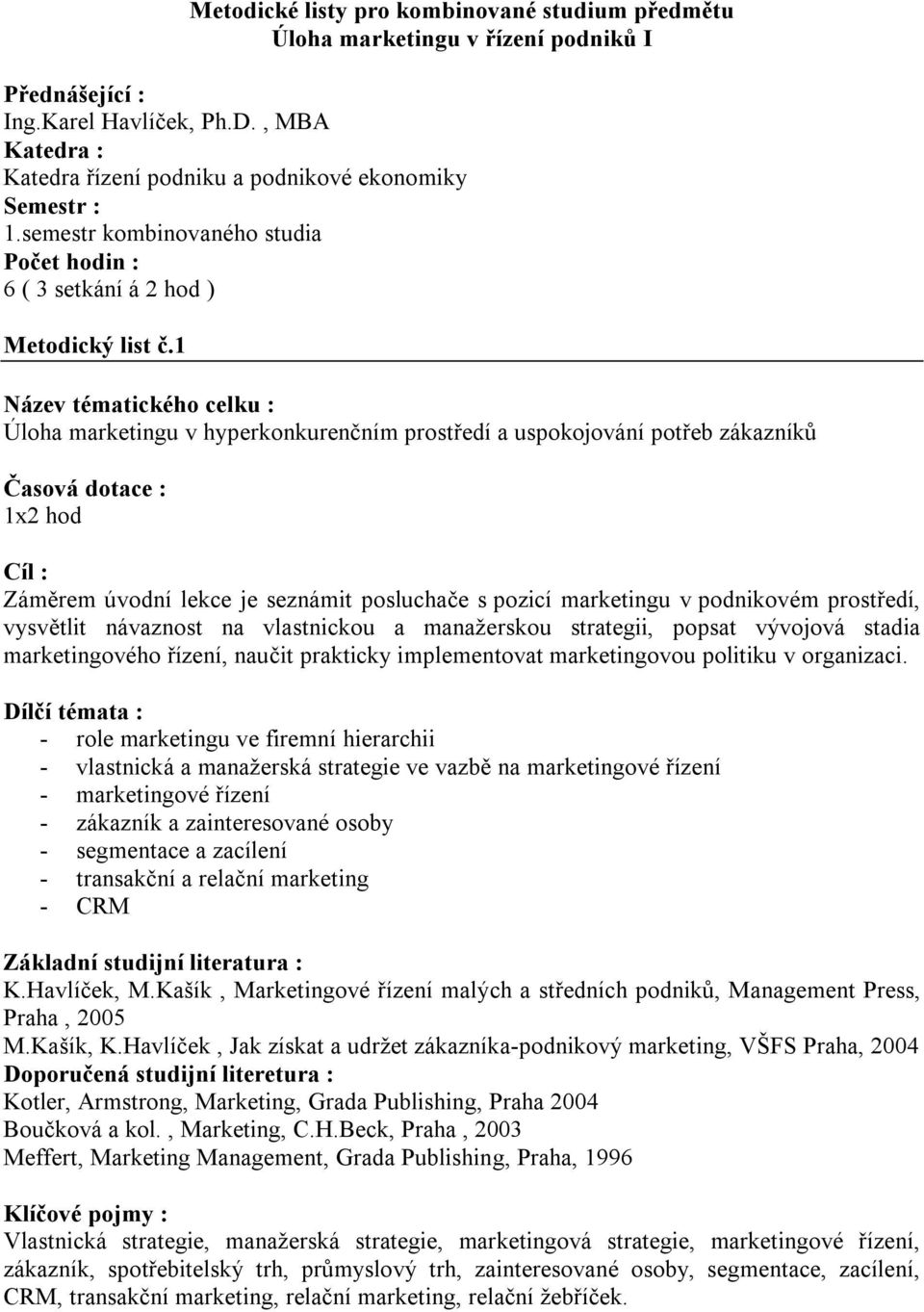 vlastnickou a manažerskou strategii, popsat vývojová stadia marketingového řízení, naučit prakticky implementovat marketingovou politiku v organizaci.