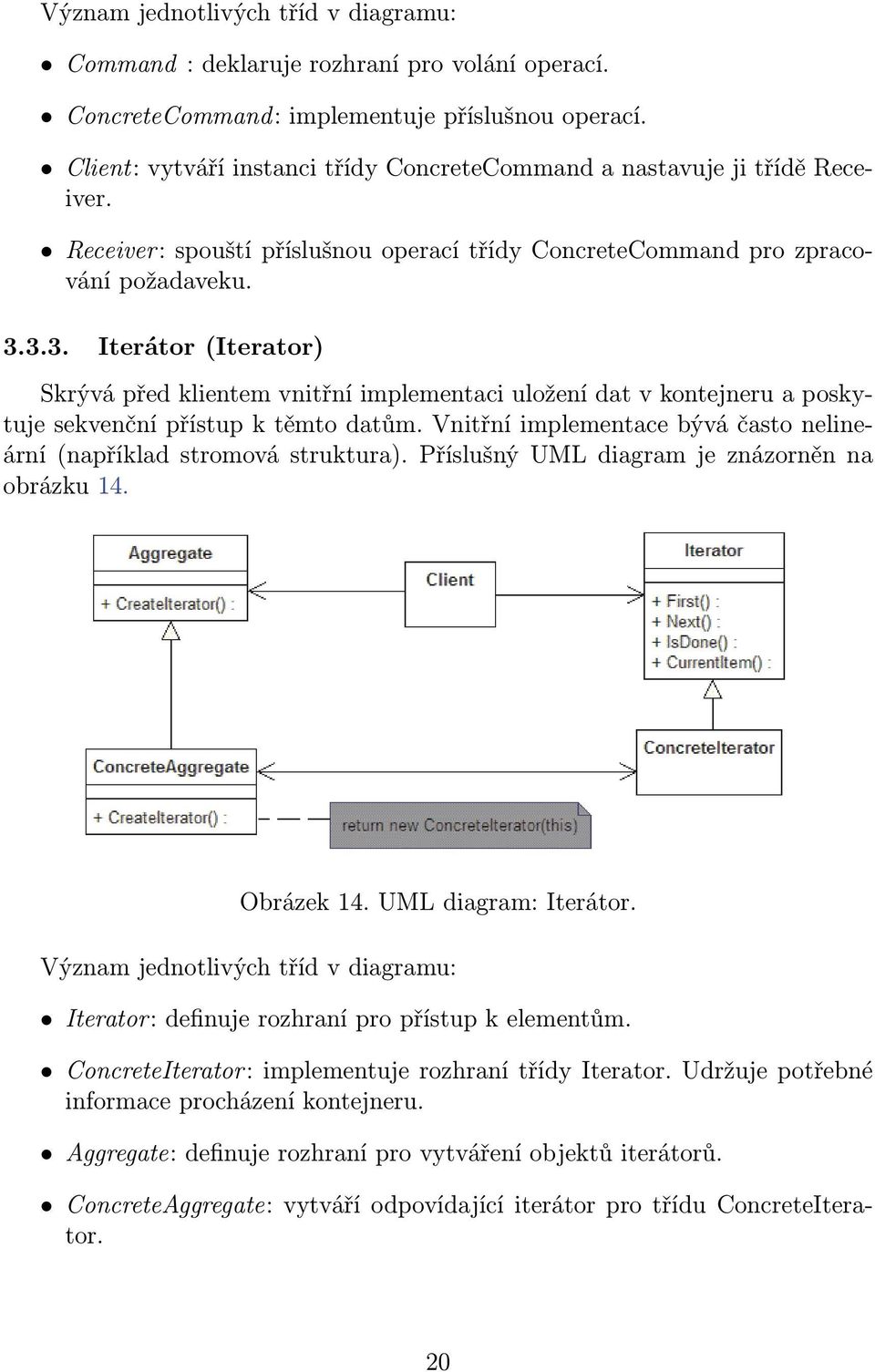 3.3. Iterátor (Iterator) Skrývá před klientem vnitřní implementaci uložení dat v kontejneru a poskytuje sekvenční přístup k těmto datům.