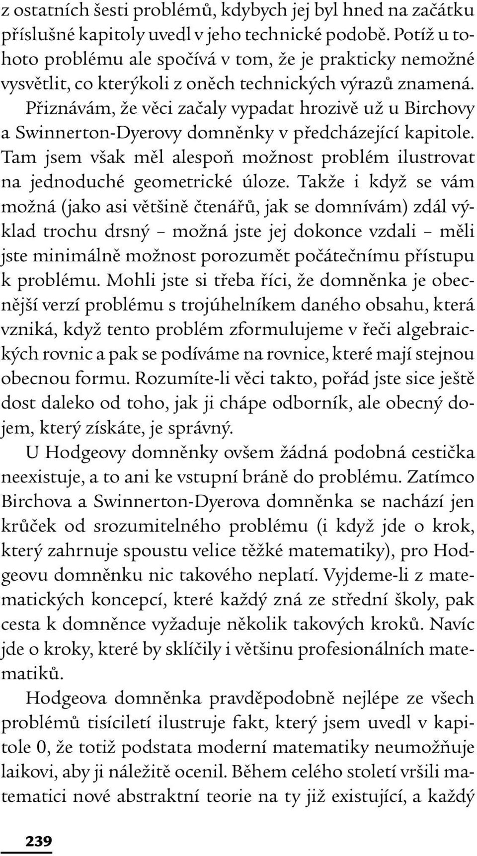 Přiznávám, že věci začaly vypadat hrozivě už u Birchovy a Swinnerton-Dyerovy domněnky v předcházející kapitole. Tam jsem však měl alespoň možnost problém ilustrovat na jednoduché geometrické úloze.