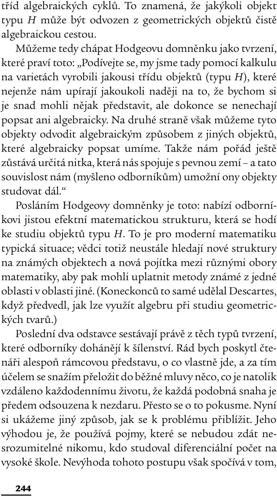 jakoukoli naději na to, že bychom si je snad mohli nějak představit, ale dokonce se nenechají popsat ani algebraicky.