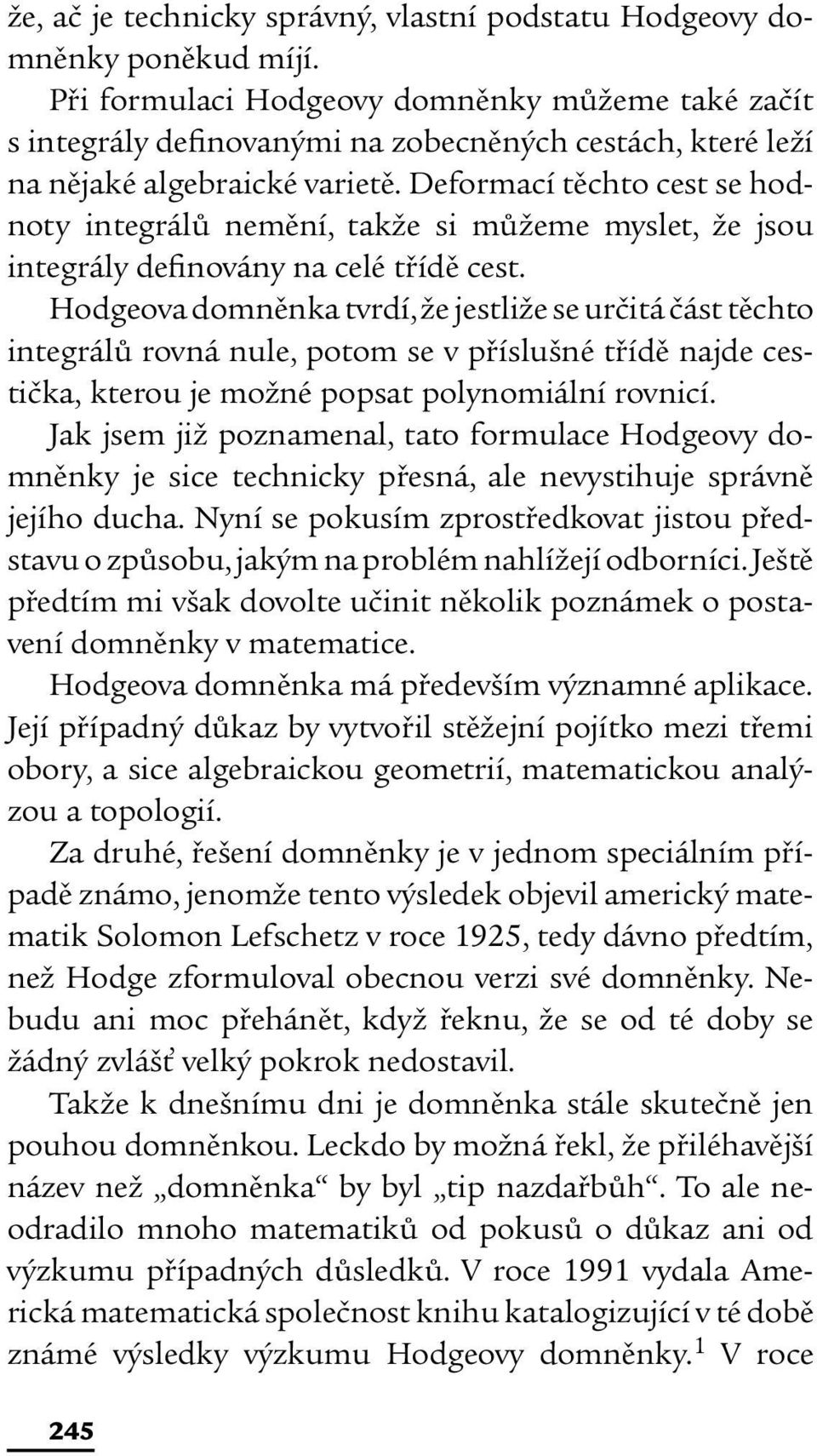 Deformací těchto cest se hodnoty integrálů nemění, takže si můžeme myslet, že jsou integrály definovány na celé třídě cest.