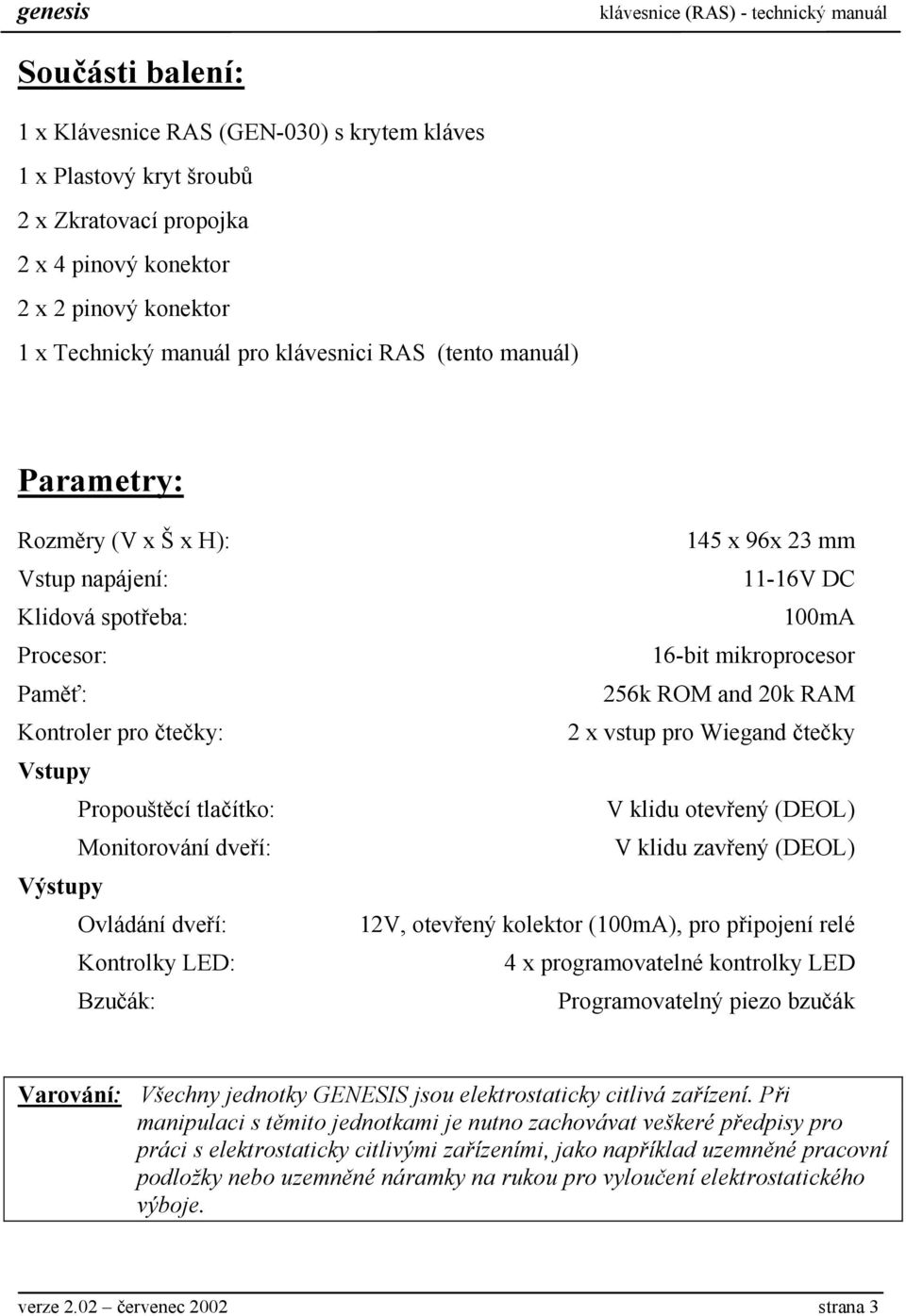 Kontrolky LED: Bzučák: 145 x 96x 23 mm 11-16V DC 100mA 16-bit mikroprocesor 256k ROM and 20k RAM 2 x vstup pro Wiegand čtečky V klidu otevřený (DEOL) V klidu zavřený (DEOL) 12V, otevřený kolektor