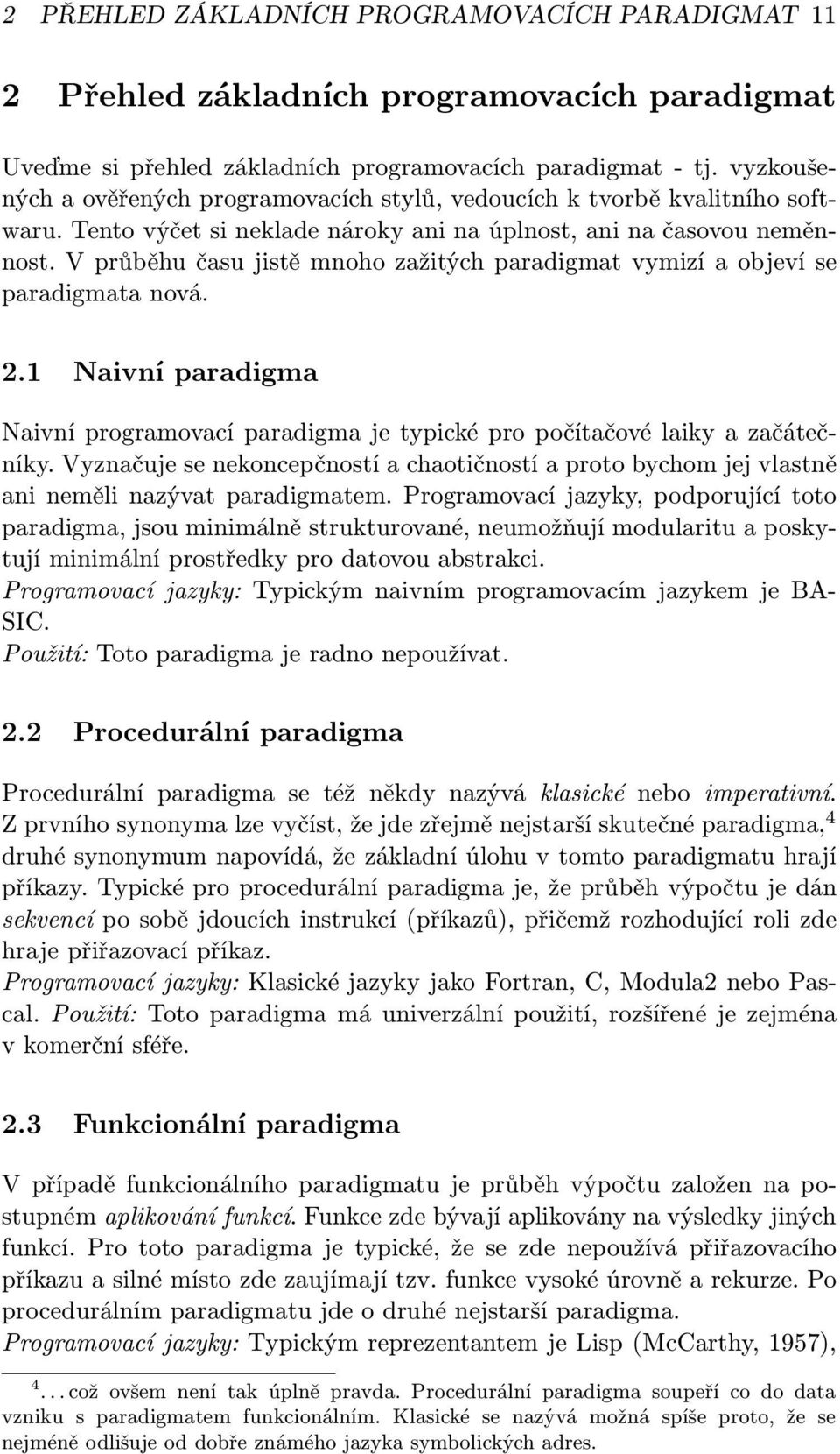 V průběhu času jistě mnoho zažitých paradigmat vymizí a objeví se paradigmata nová. 2.1 Naivní paradigma Naivní programovací paradigma je typické pro počítačové laiky a začátečníky.