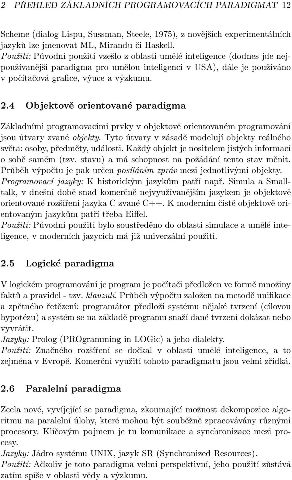 4 Objektově orientované paradigma Základními programovacími prvky v objektově orientovaném programování jsou útvary zvané objekty.