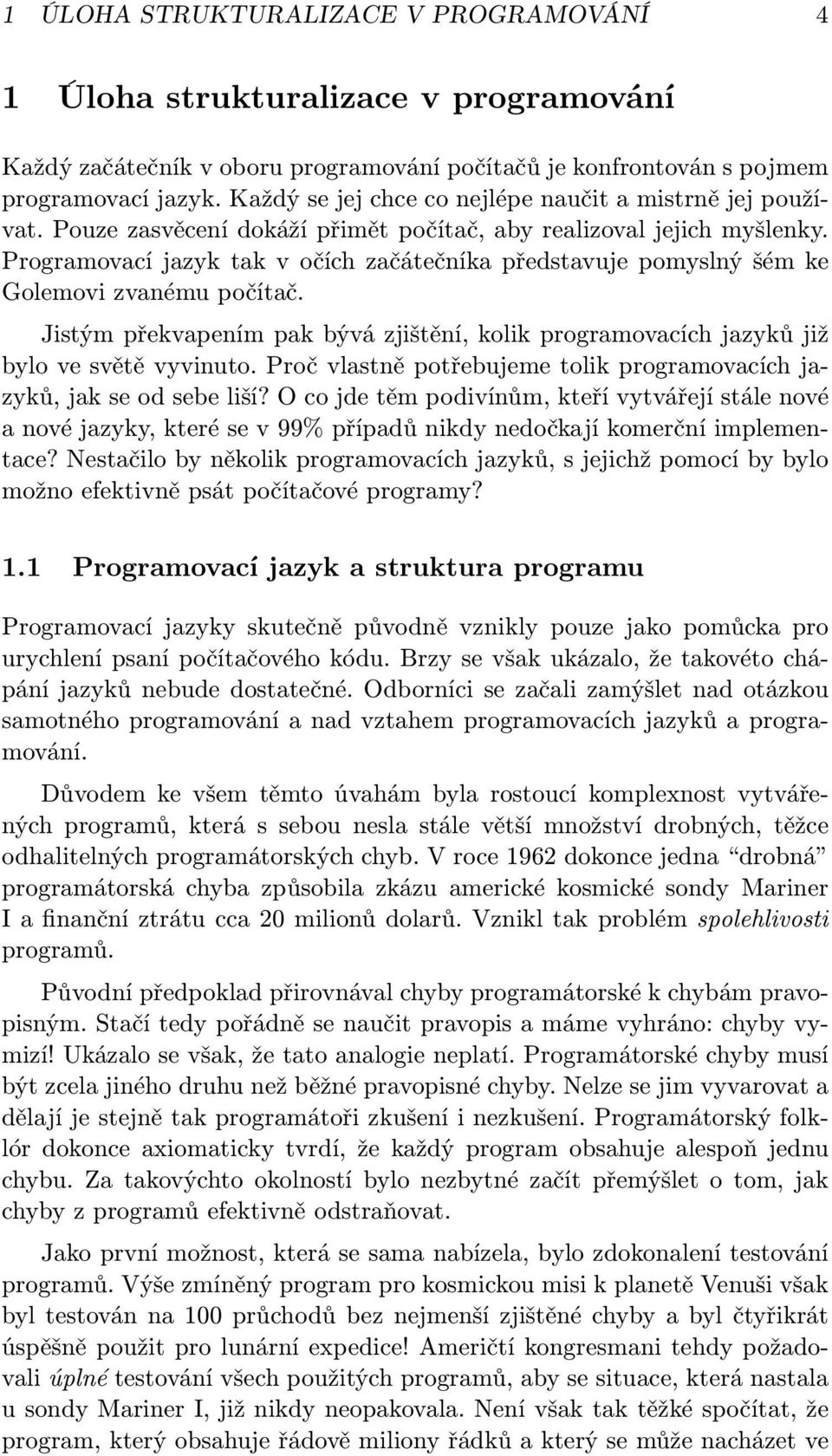 Programovací jazyk tak v očích začátečníka představuje pomyslný šém ke Golemovi zvanému počítač. Jistým překvapením pak bývá zjištění, kolik programovacích jazyků již bylo ve světě vyvinuto.