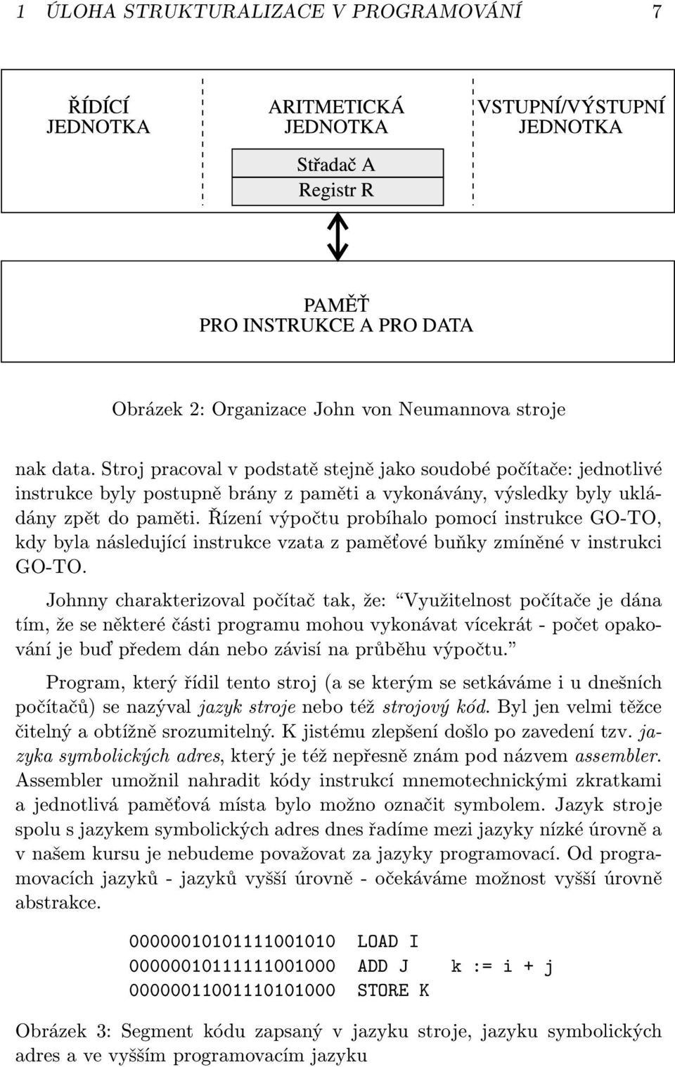 Řízení výpočtu probíhalo pomocí instrukce GO-TO, kdy byla následující instrukce vzata z paměťové buňky zmíněné v instrukci GO-TO.