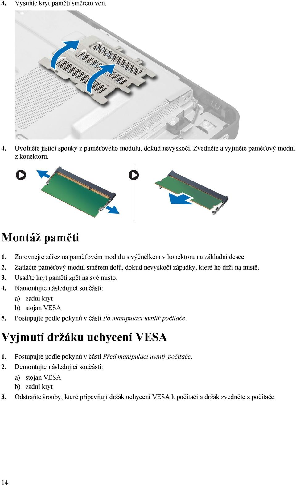 Usaďte kryt paměti zpět na své místo. 4. Namontujte následující součásti: a) zadní kryt b) stojan VESA 5. Postupujte podle pokynů v části Po manipulaci uvnitř počítače.