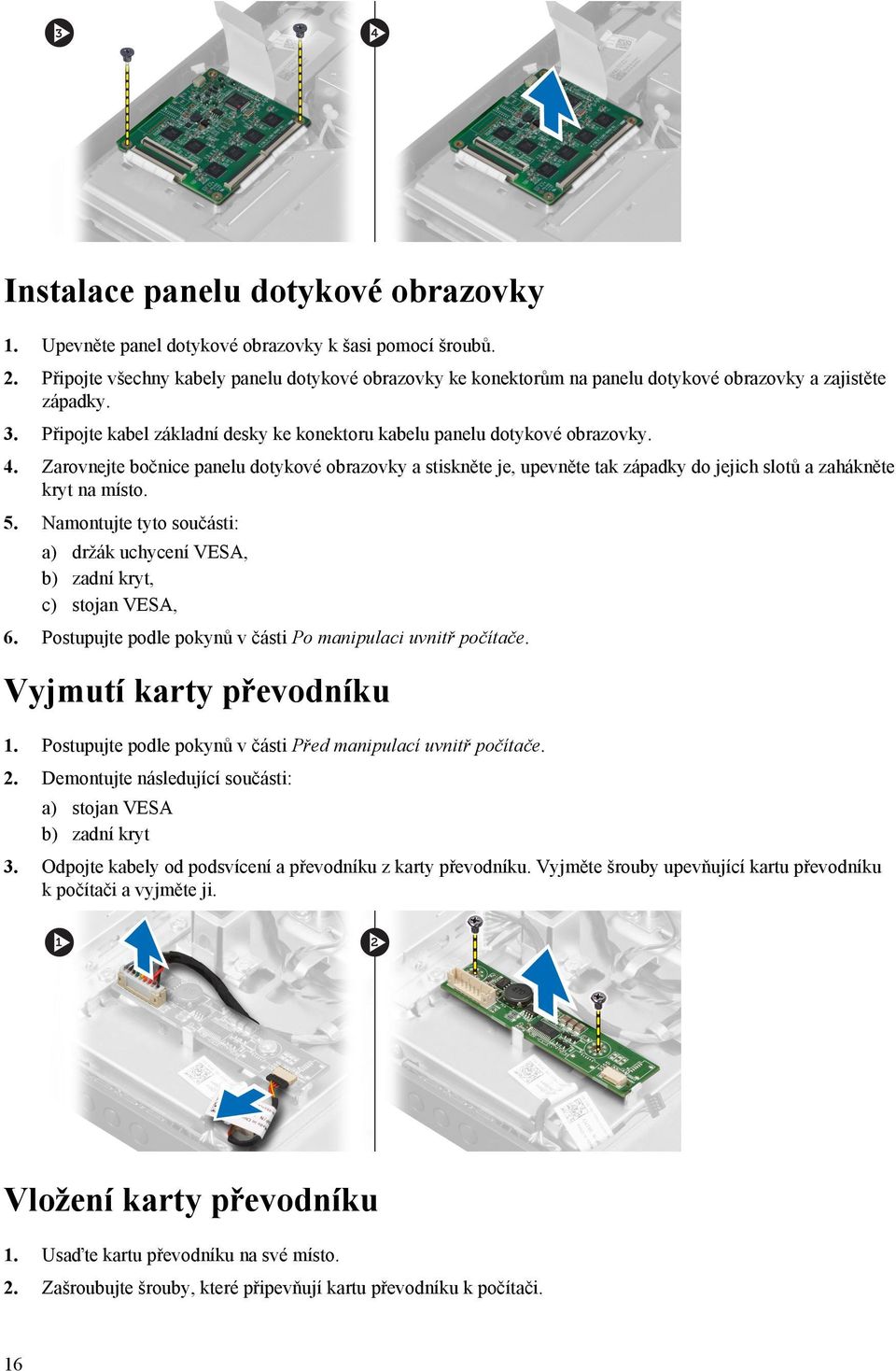 Zarovnejte bočnice panelu dotykové obrazovky a stiskněte je, upevněte tak západky do jejich slotů a zahákněte kryt na místo. 5.