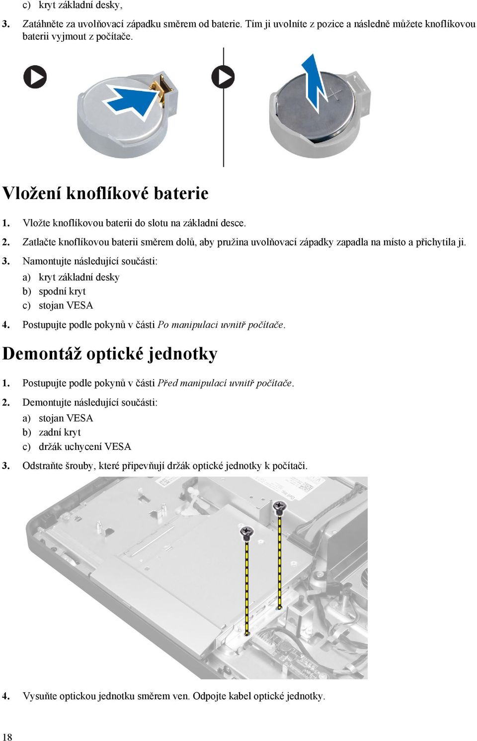 Namontujte následující součásti: a) kryt základní desky b) spodní kryt c) stojan VESA 4. Postupujte podle pokynů v části Po manipulaci uvnitř počítače. Demontáž optické jednotky 1.