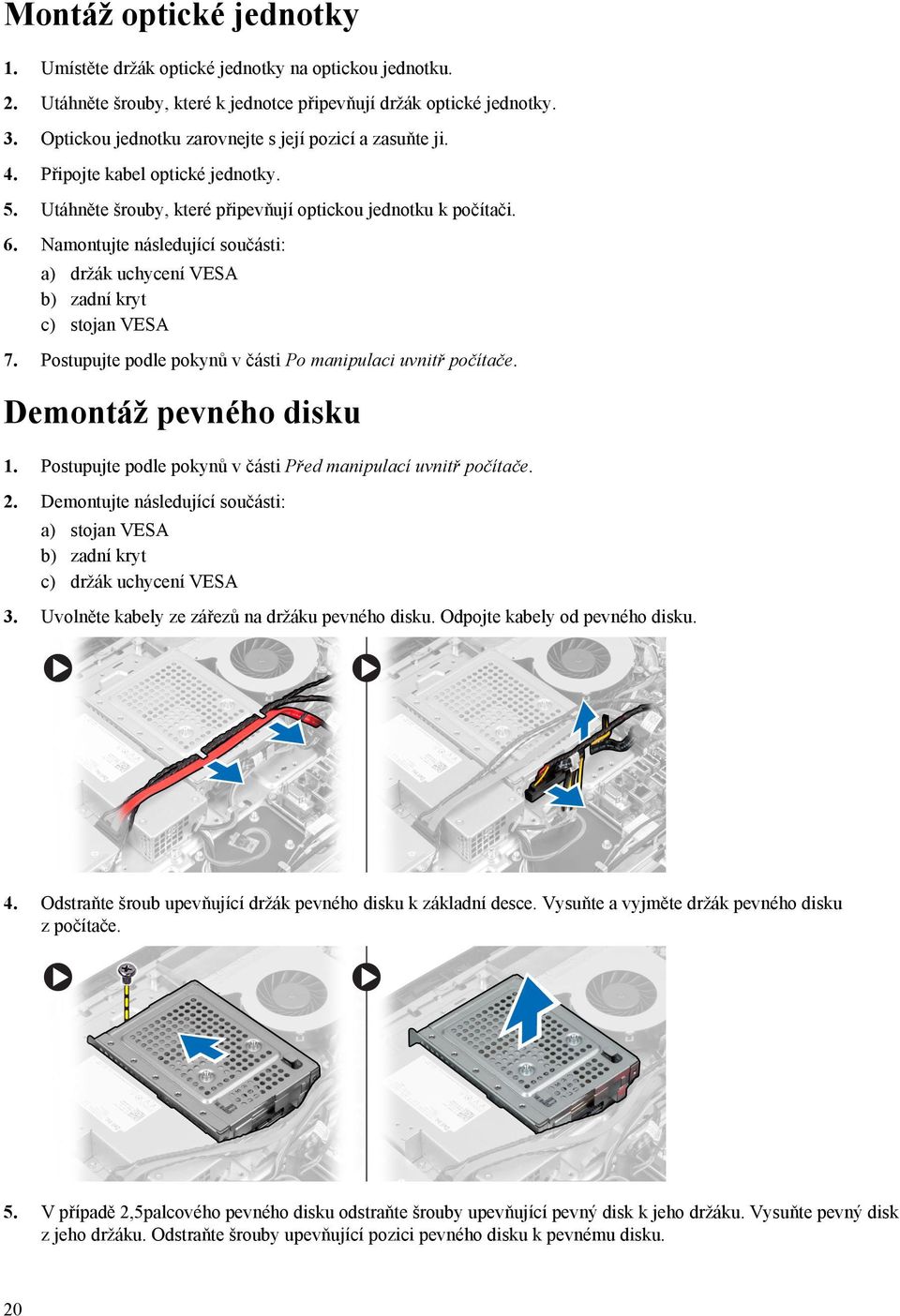 Namontujte následující součásti: a) držák uchycení VESA b) zadní kryt c) stojan VESA 7. Postupujte podle pokynů v části Po manipulaci uvnitř počítače. Demontáž pevného disku 1.