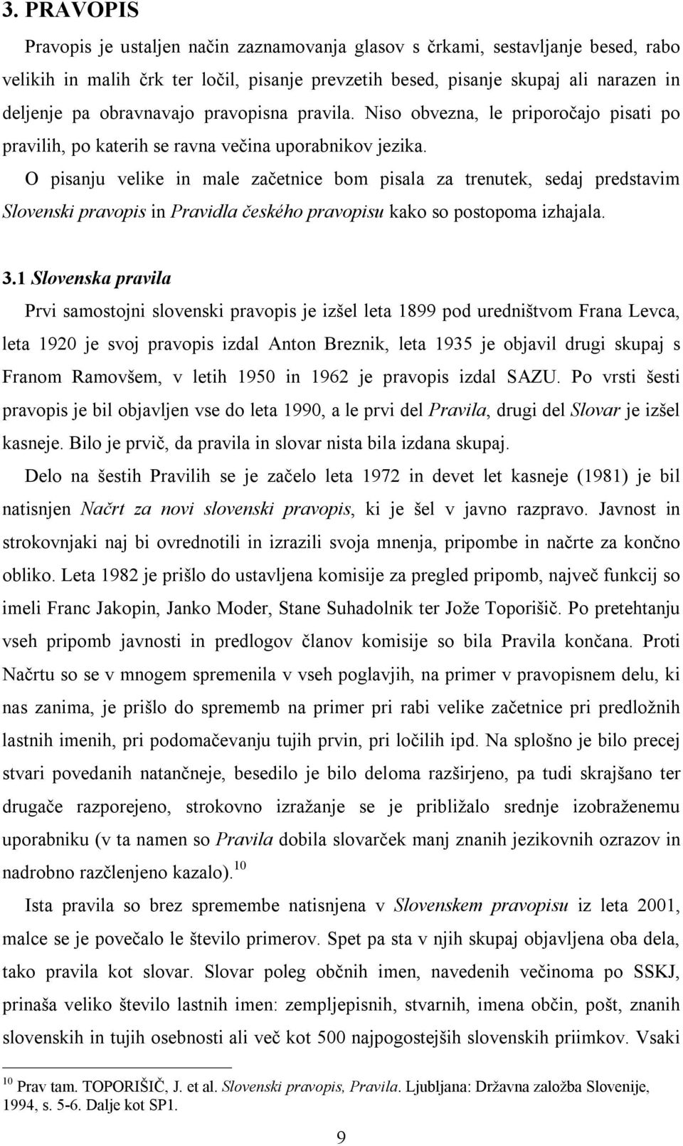 O pisanju velike in male začetnice bom pisala za trenutek, sedaj predstavim Slovenski pravopis in Pravidla českého pravopisu kako so postopoma izhajala. 3.