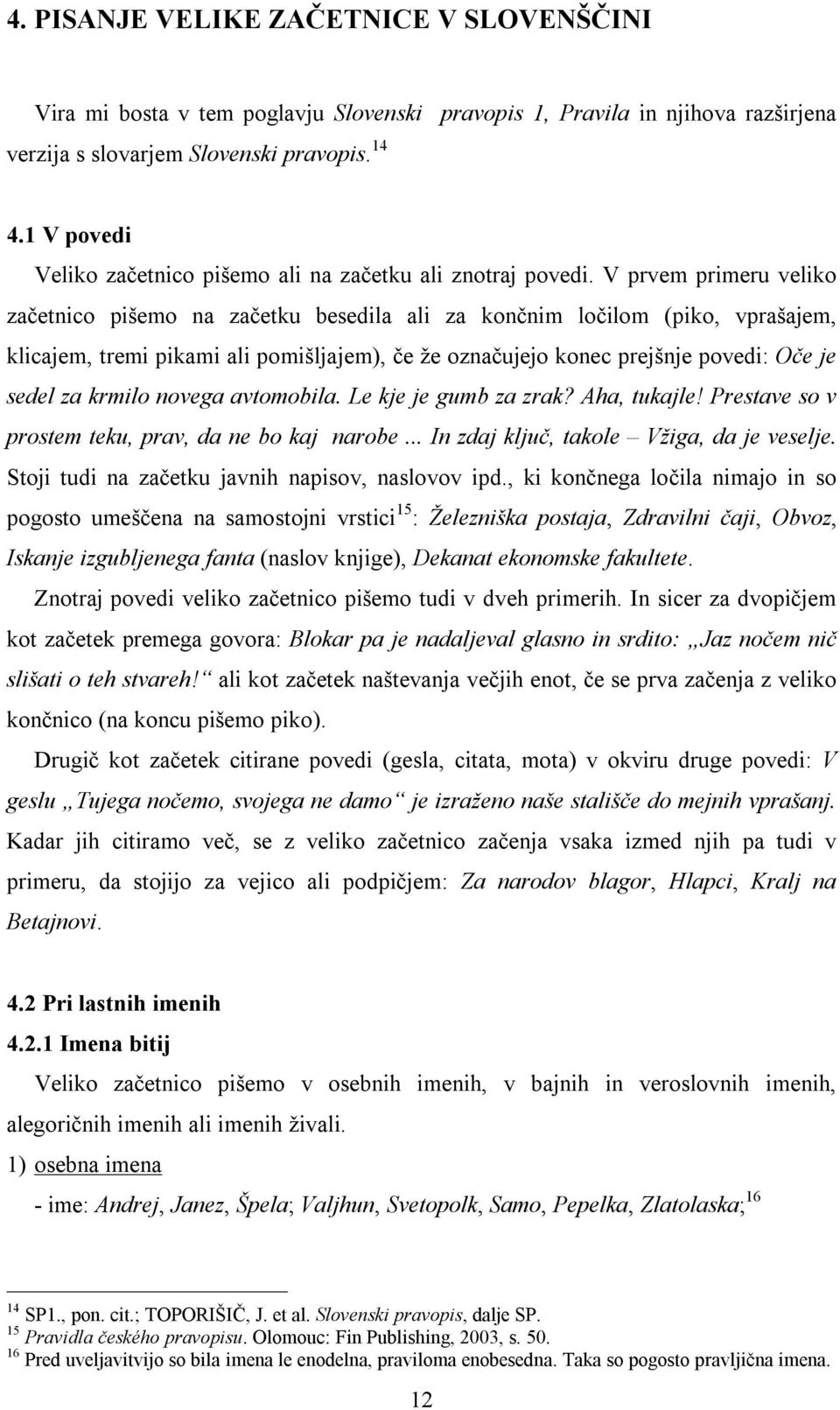 V prvem primeru veliko začetnico pišemo na začetku besedila ali za končnim ločilom (piko, vprašajem, klicajem, tremi pikami ali pomišljajem), če že označujejo konec prejšnje povedi: Oče je sedel za