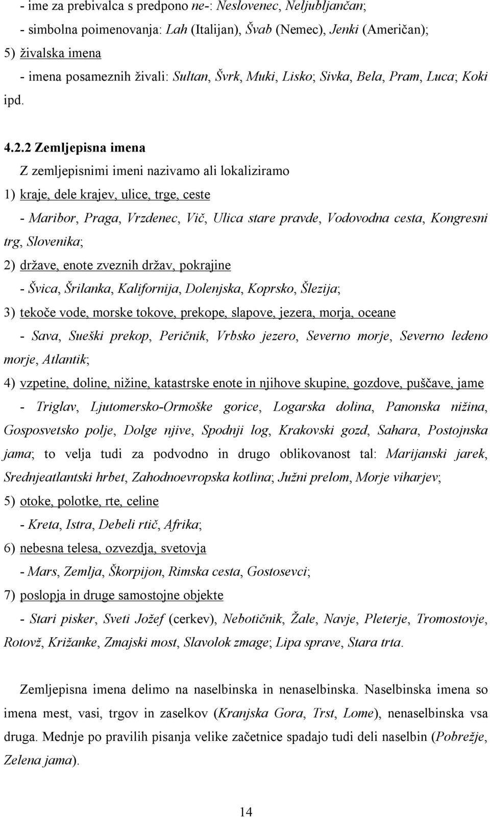 2 Zemljepisna imena Z zemljepisnimi imeni nazivamo ali lokaliziramo 1) kraje, dele krajev, ulice, trge, ceste - Maribor, Praga, Vrzdenec, Vič, Ulica stare pravde, Vodovodna cesta, Kongresni trg,