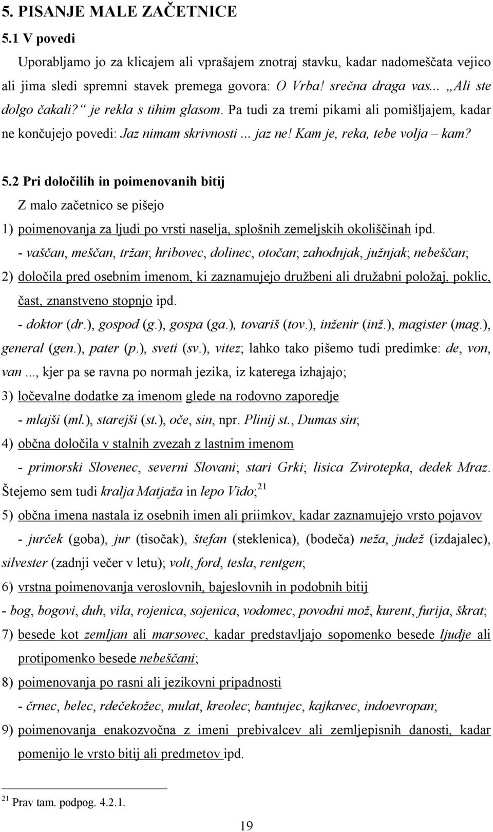 2 Pri določilih in poimenovanih bitij Z malo začetnico se pišejo 1) poimenovanja za ljudi po vrsti naselja, splošnih zemeljskih okoliščinah ipd.