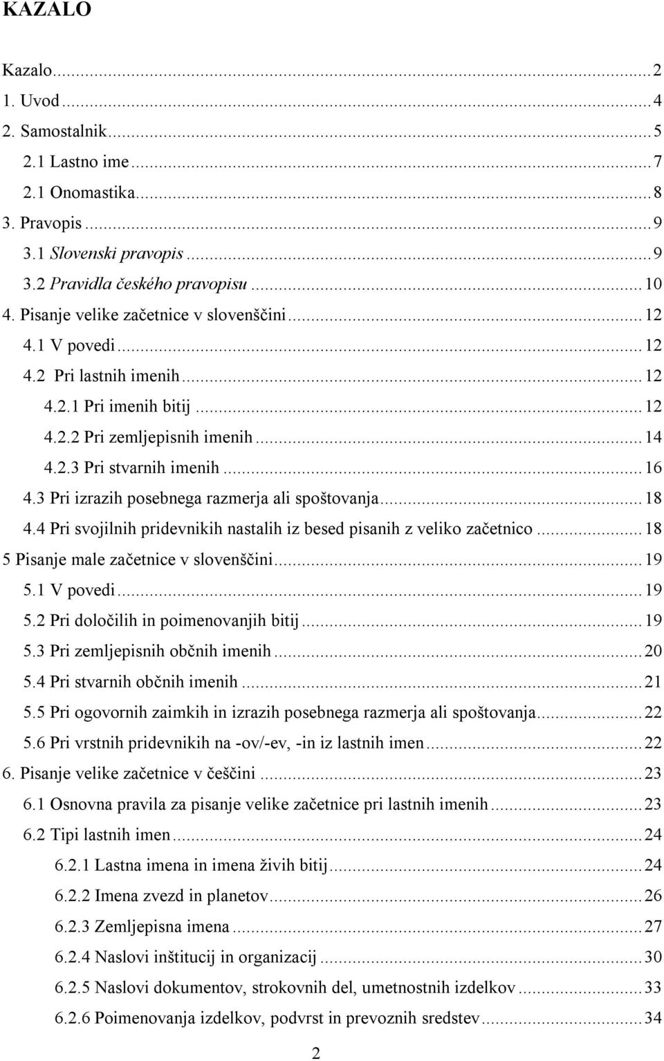 3 Pri izrazih posebnega razmerja ali spoštovanja... 18 4.4 Pri svojilnih pridevnikih nastalih iz besed pisanih z veliko začetnico... 18 5 Pisanje male začetnice v slovenščini... 19 5.