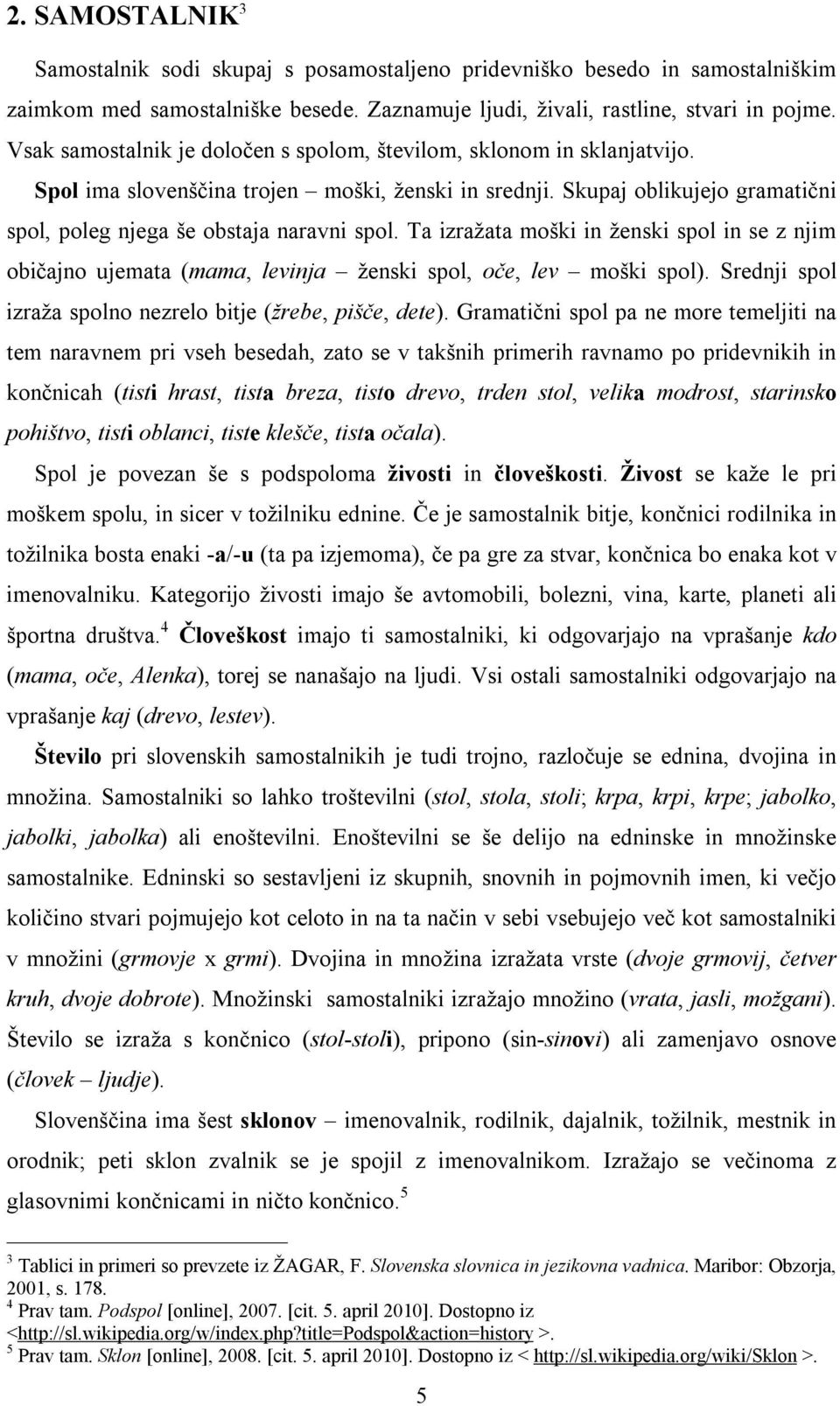 Ta izražata moški in ženski spol in se z njim običajno ujemata (mama, levinja ženski spol, oče, lev moški spol). Srednji spol izraža spolno nezrelo bitje (žrebe, pišče, dete).