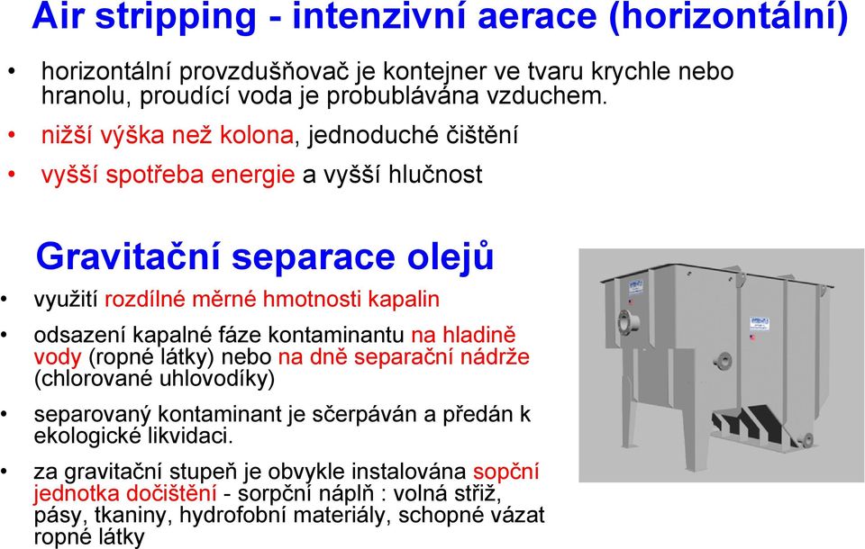 kapalné fáze kontaminantu na hladině vody (ropné látky) nebo na dně separační nádrže (chlorované uhlovodíky) separovaný kontaminant je sčerpáván a předán k