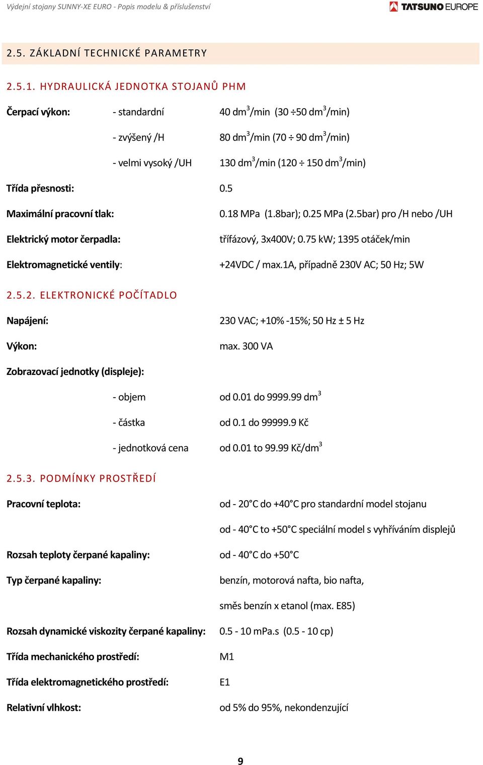 0.5 Maximální pracovní tlak: Elektrický motor čerpadla: Elektromagnetické ventily: 0.18 MPa (1.8bar); 0.25 MPa (2.5bar) pro /H nebo /UH třífázový, 3x400V; 0.75 kw; 1395 otáček/min +24VDC / max.