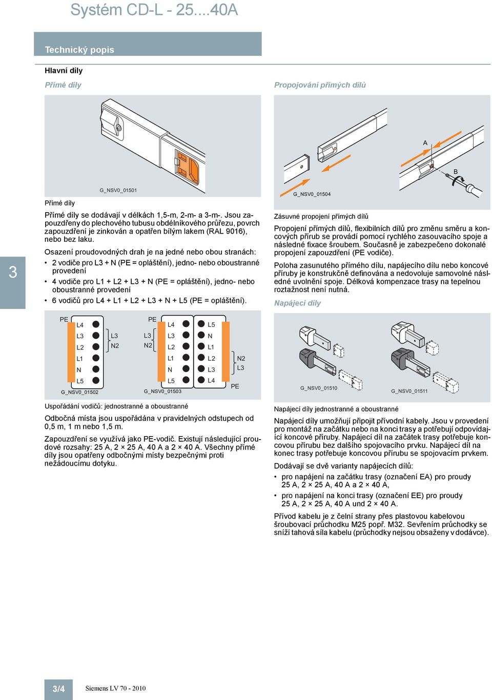 Osazení proudovodných drah je na jedné nebo obou stranách: vodiče pro L + ( = opláštění), jedno- nebo oboustranné provedení 4 vodiče pro + L + L + ( = opláštění), jedno- nebo oboustranné provedení 6