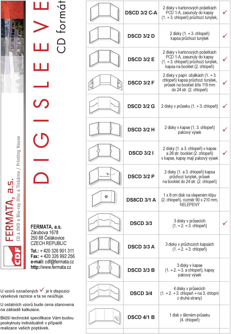 3. chlopeň) palcový výsek DSCD 3/2 I 2 disky (1. a 3. chlopeň) v kapse a 28 str. booklet (2. chlopeň) v kapse, kapsy mají palcový výsek DSCD 3/2 P 2 disky (1. a 3. chlopeň) kapsa průchozí tunýlek, průsek na booklet do 24 str.