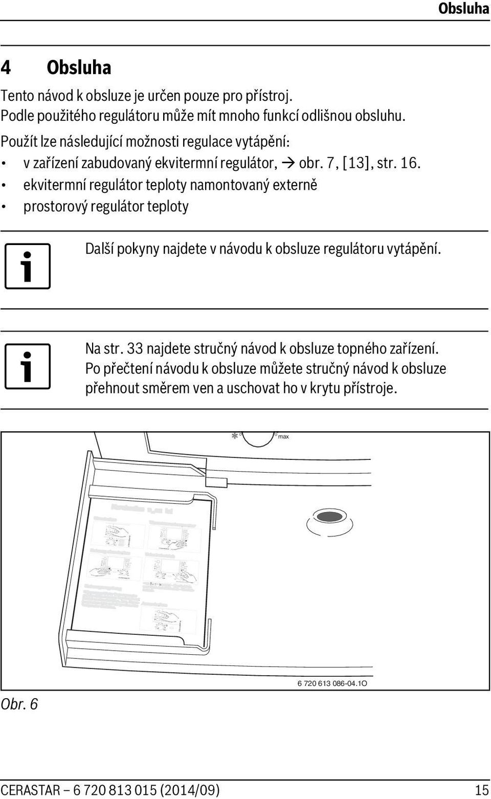 . ekvitermní regulátor teploty namontovaný externě prostorový regulátor teploty Další pokyny najdete v návodu k obsluze regulátoru vytápění.