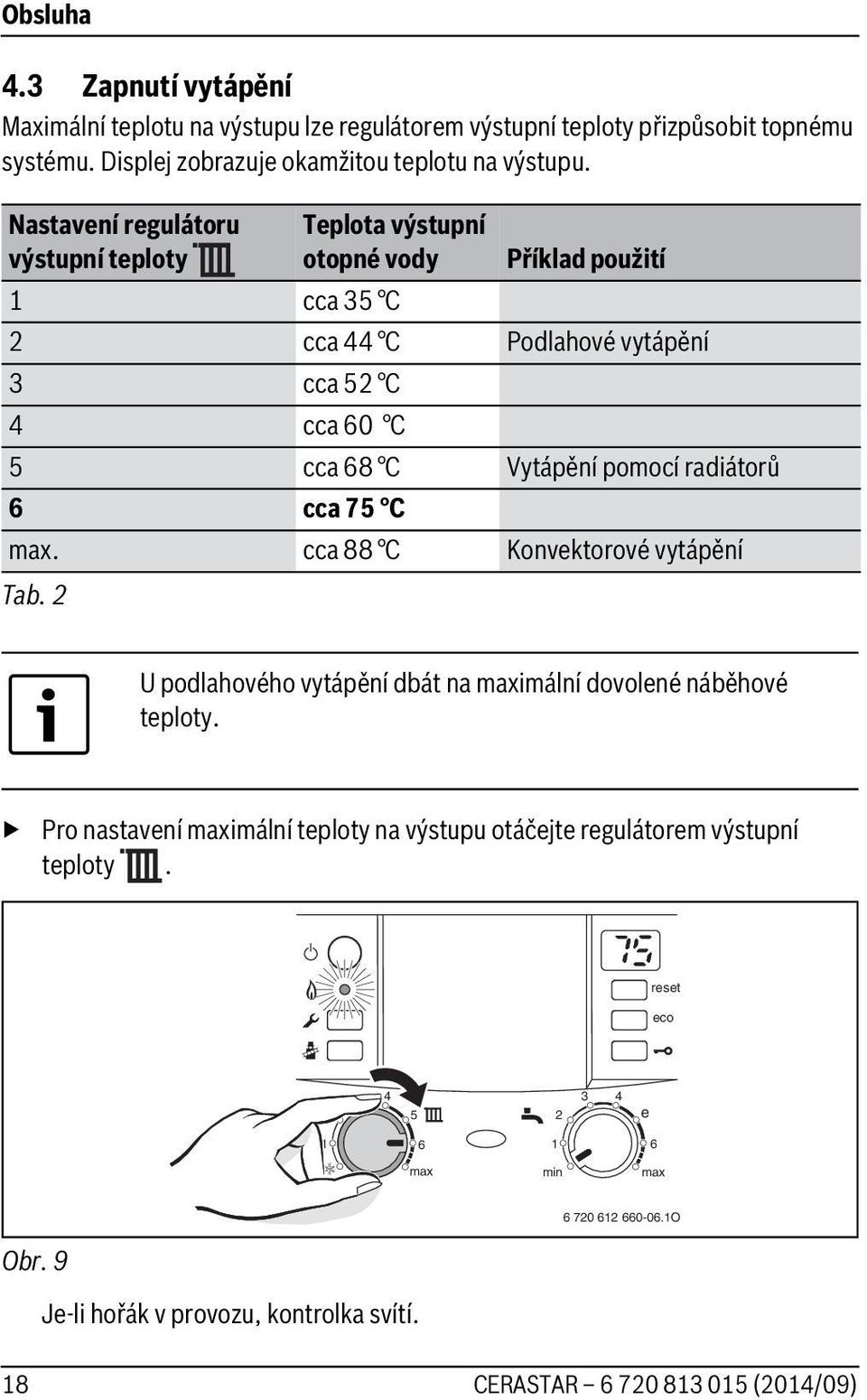 Nastavení regulátoru výstupní teploty Teplota výstupní otopné vody Příklad použití cca 35 C cca 44 C Podlahové vytápění 3 cca 5 C 4 cca 0 C 5 cca 8 C