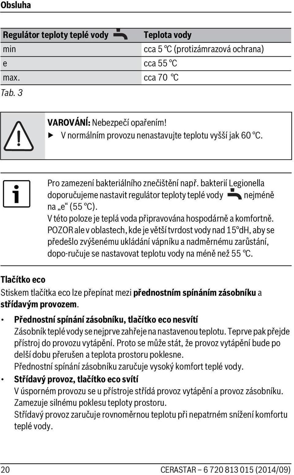 POZOR ale v oblastech, kde je větší tvrdost vody nad 5 dh, aby se předešlo zvýšenému ukládání vápníku a nadměrnému zarůstání, dopo-ručuje se nastavovat teplotu vody na méně než 55 C.