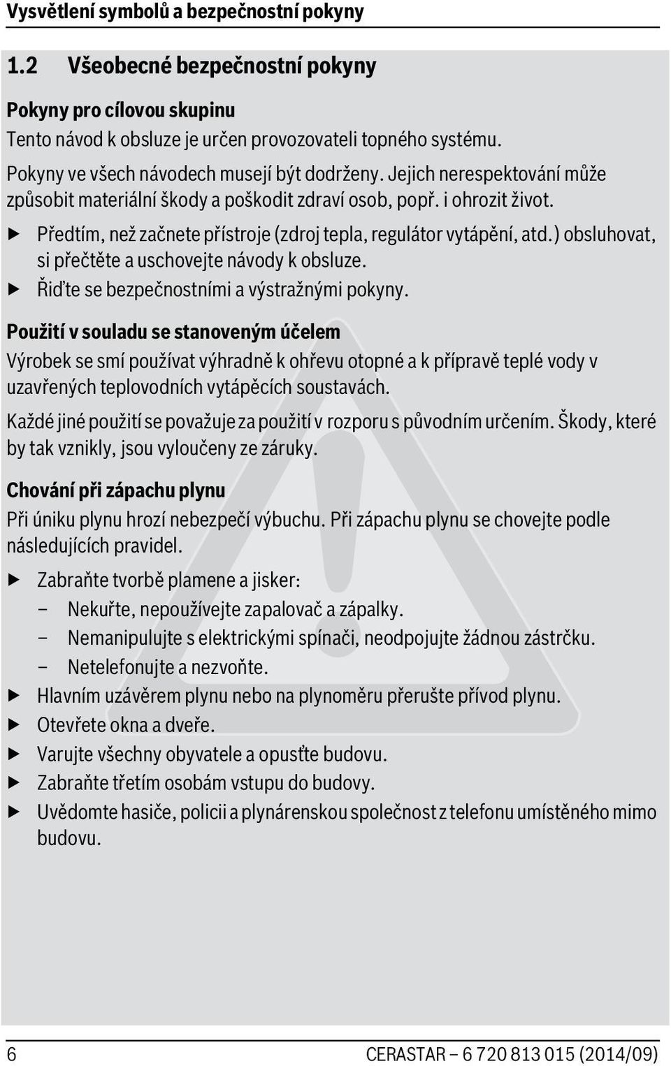 Předtím, než začnete přístroje (zdroj tepla, regulátor vytápění, atd.) obsluhovat, si přečtěte a uschovejte návody k obsluze. Řiďte se bezpečnostními a výstražnými pokyny.