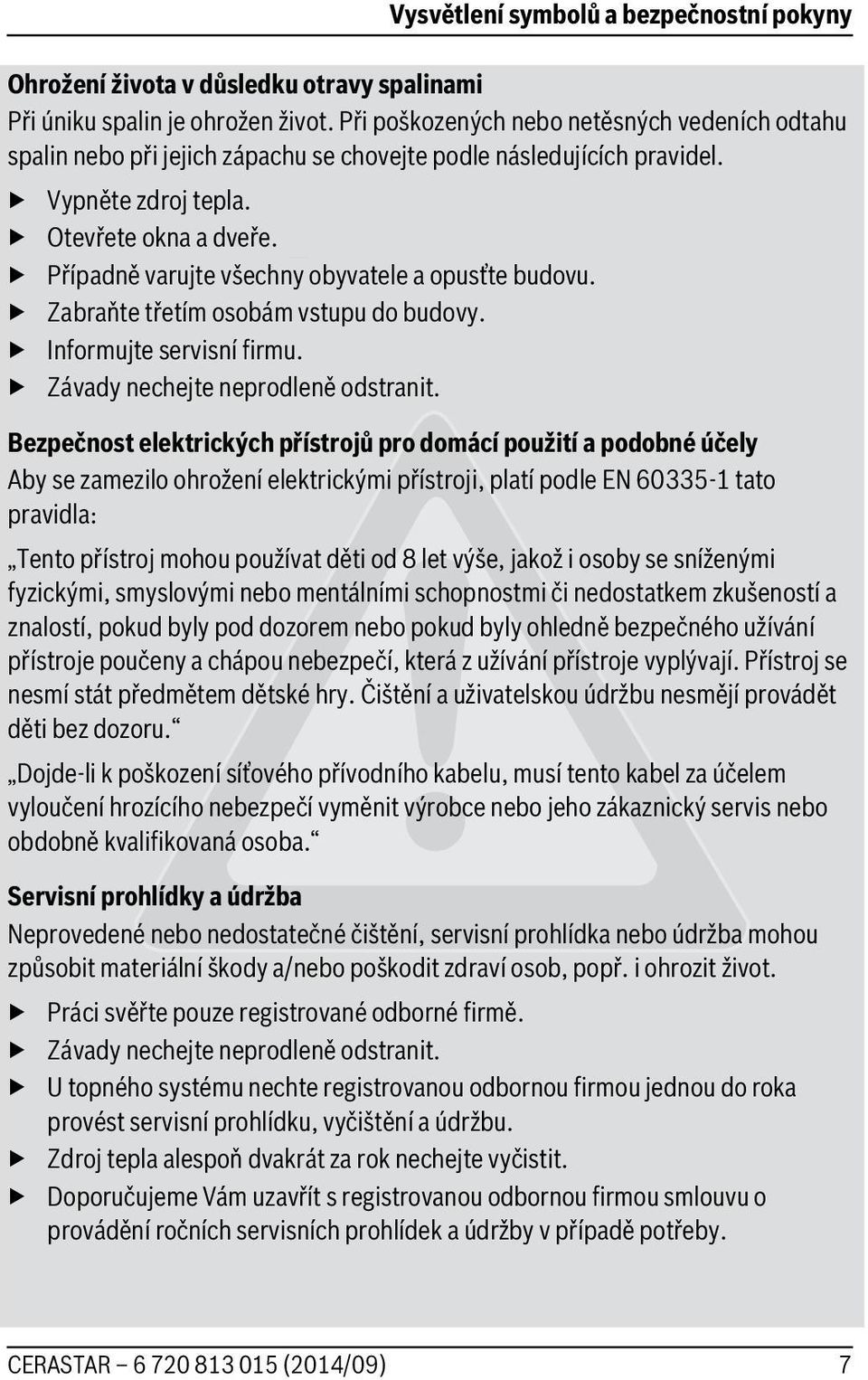 Případně varujte všechny obyvatele a opusťte budovu. Zabraňte třetím osobám vstupu do budovy. Informujte servisní firmu. Závady nechejte neprodleně odstranit.