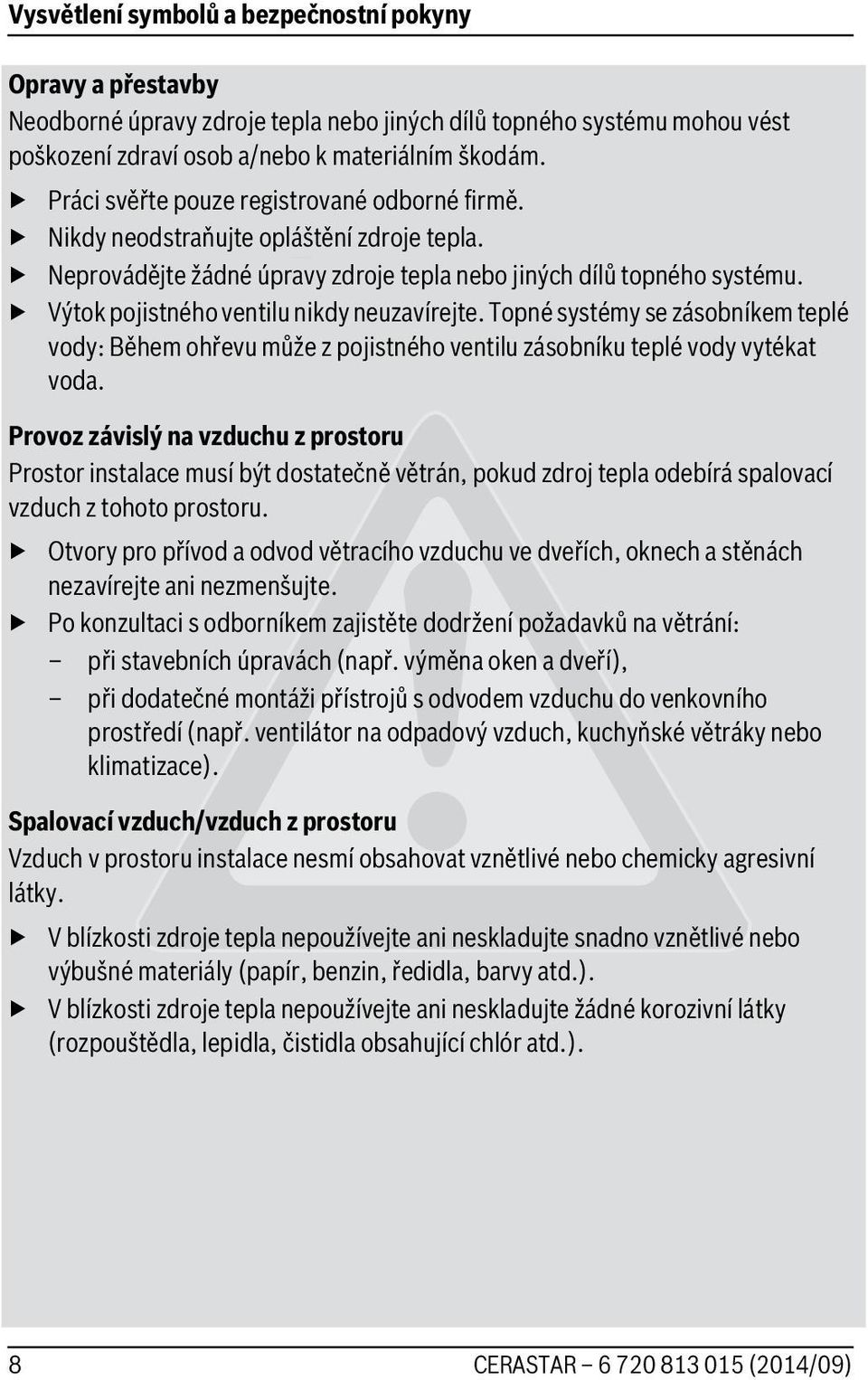 Výtok pojistného ventilu nikdy neuzavírejte. Topné systémy se zásobníkem teplé vody: Během ohřevu může z pojistného ventilu zásobníku teplé vody vytékat voda.