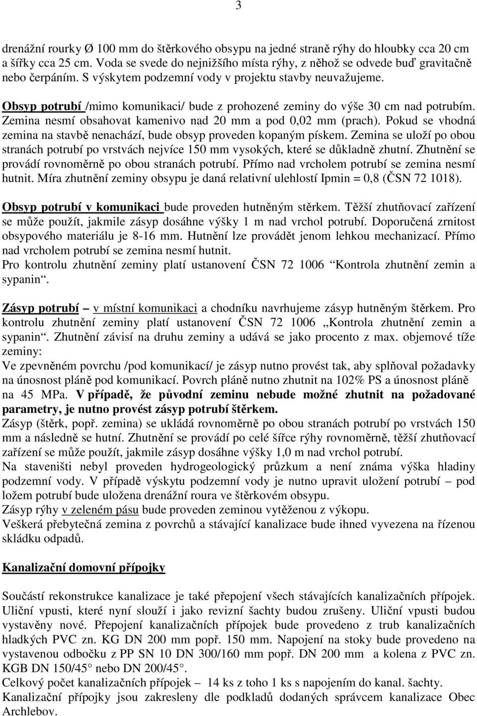 Zemina nesmí obsahovat kamenivo nad 20 mm a pod 0,02 mm (prach). Pokud se vhodná zemina na stavbě nenachází, bude obsyp proveden kopaným pískem.