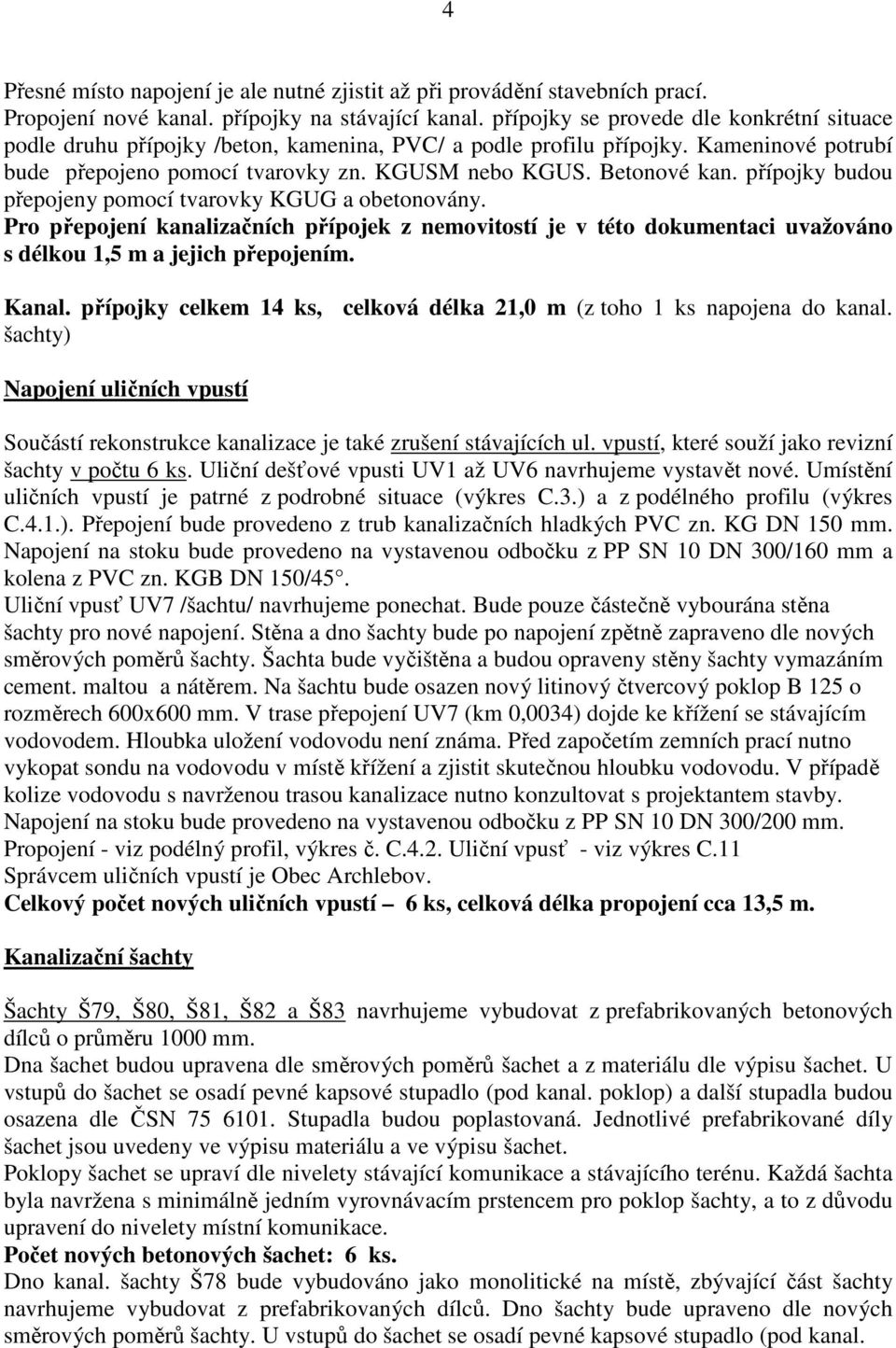 přípojky budou přepojeny pomocí tvarovky KGUG a obetonovány. Pro přepojení kanalizačních přípojek z nemovitostí je v této dokumentaci uvažováno s délkou 1,5 m a jejich přepojením. Kanal.