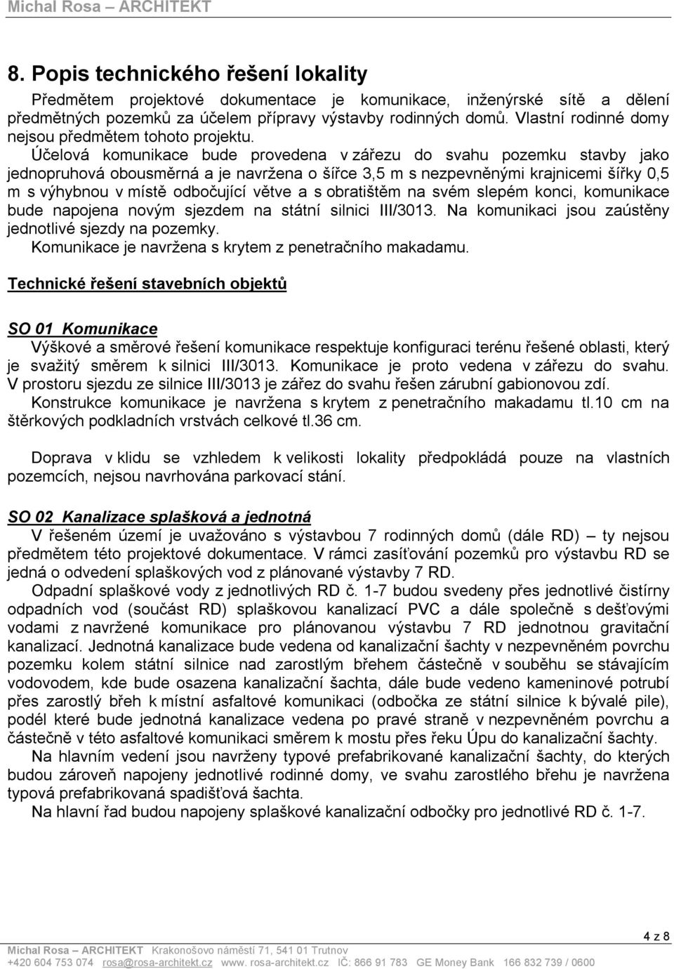 Účelová komunikace bude provedena v zářezu do svahu pozemku stavby jako jednopruhová obousměrná a je navržena o šířce 3,5 m s nezpevněnými krajnicemi šířky 0,5 m s výhybnou v místě odbočující větve a