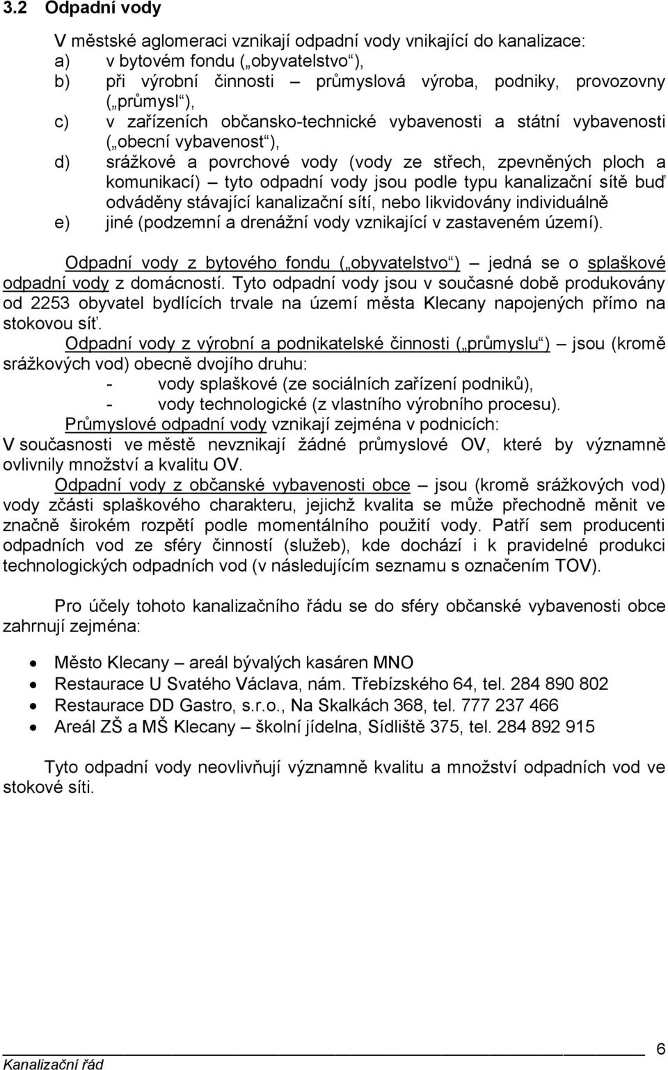 typu kanalizační sítě buď odváděny stávající kanalizační sítí, nebo likvidovány individuálně e) jiné (podzemní a drenážní vody vznikající v zastaveném území).