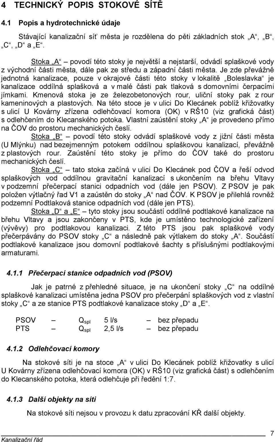 Je zde převážně jednotná kanalizace, pouze v okrajové části této stoky v lokalitě Boleslavka je kanalizace oddílná splašková a v malé části pak tlaková s domovními čerpacími jímkami.