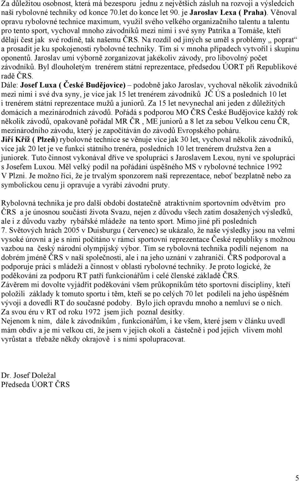 své rodině, tak našemu ČRS. Na rozdíl od jiných se uměl s problémy poprat a prosadit je ku spokojenosti rybolovné techniky. Tím si v mnoha případech vytvořil i skupinu oponentů.