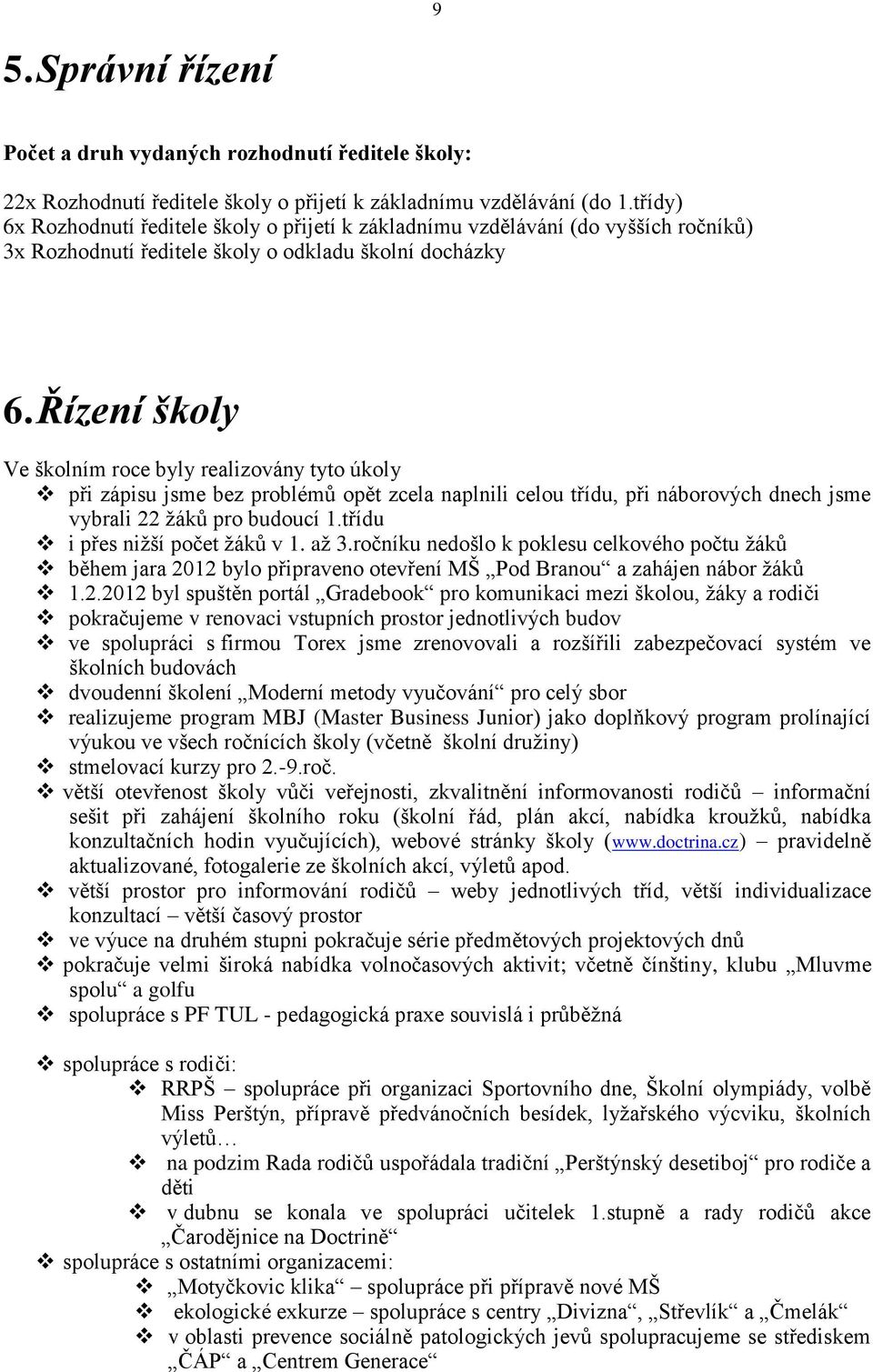 Řízení školy Ve školním roce byly realizovány tyto úkoly při zápisu jsme bez problémů opět zcela naplnili celou třídu, při náborových dnech jsme vybrali 22 žáků pro budoucí 1.