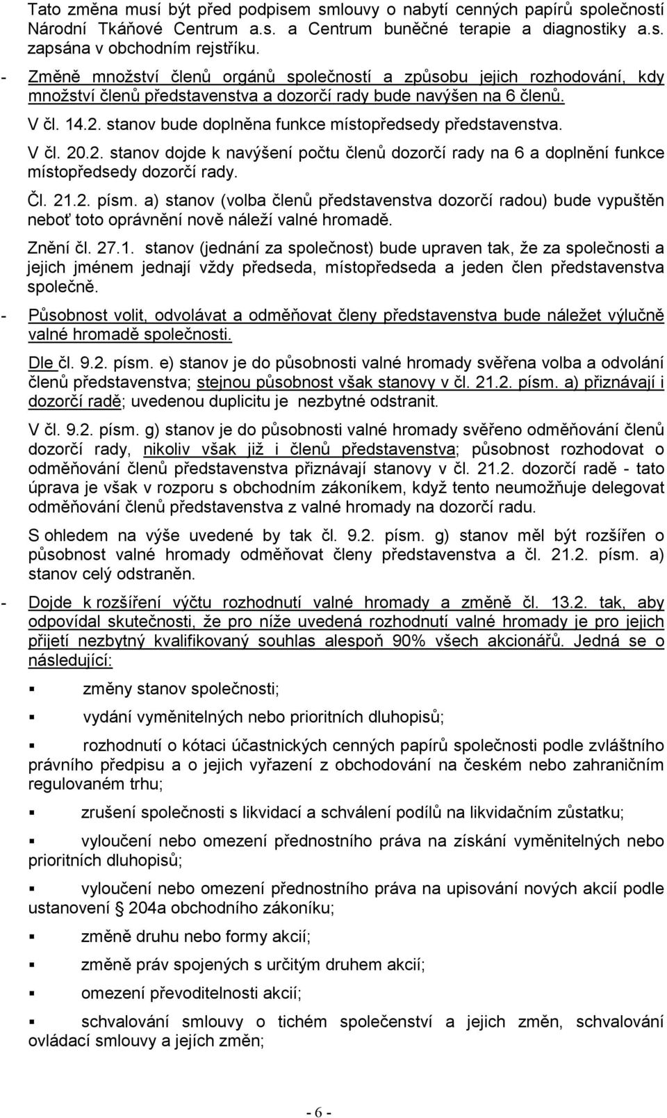 stanov bude doplněna funkce místopředsedy představenstva. V čl. 20.2. stanov dojde k navýšení počtu členů dozorčí rady na 6 a doplnění funkce místopředsedy dozorčí rady. Čl. 21.2. písm.