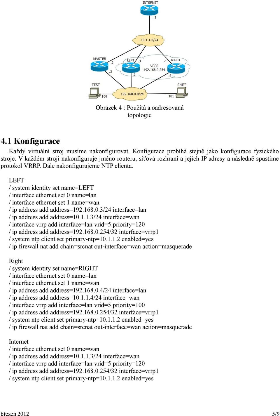 LEFT / system identity set name=left / interface ethernet set 0 name=lan / interface ethernet set 1 