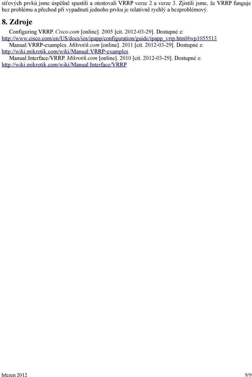 com [online]. 2005 [cit. 2012-03-29]. Dostupné z: http://www.cisco.com/en/us/docs/ios/ipapp/configuration/guide/ipapp_vrrp.html#wp1055513 Manual:VRRP-examples.