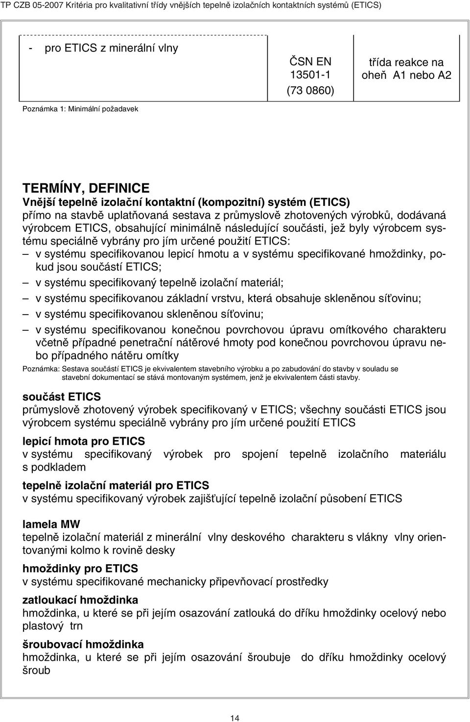použití ETICS: v systému specifikovanou lepicí hmotu a v systému specifikované hmoždinky, pokud jsou součástí ETICS; v systému specifikovaný tepelně izolační materiál; v systému specifikovanou